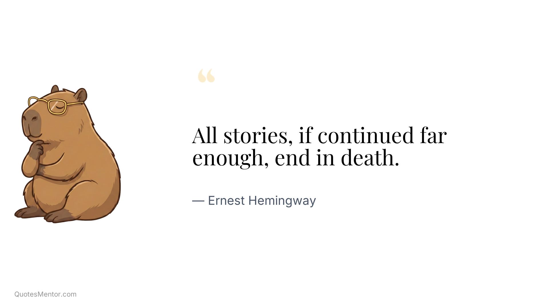All stories, if continued far enough, end in death. - Ernest Hemingway
