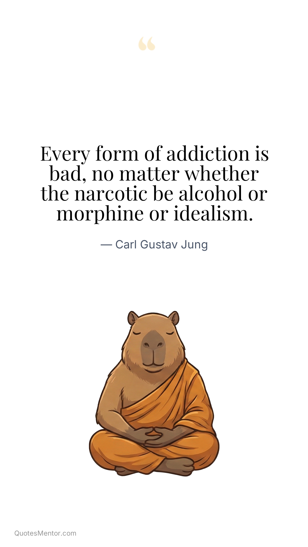 Every form of addiction is bad, no matter whether the narcotic be alcohol or morphine or idealism. - Carl Gustav Jung