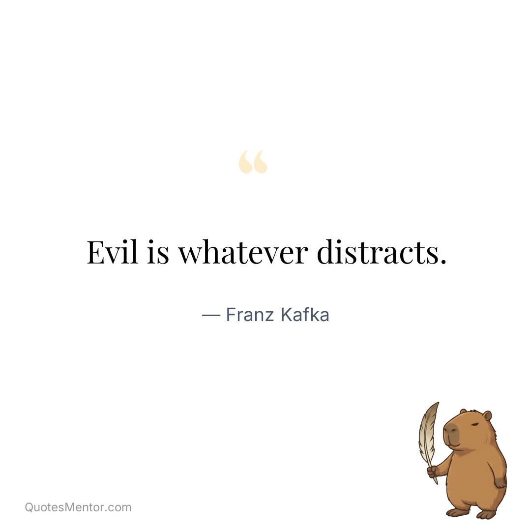 Evil is whatever distracts. - Franz Kafka