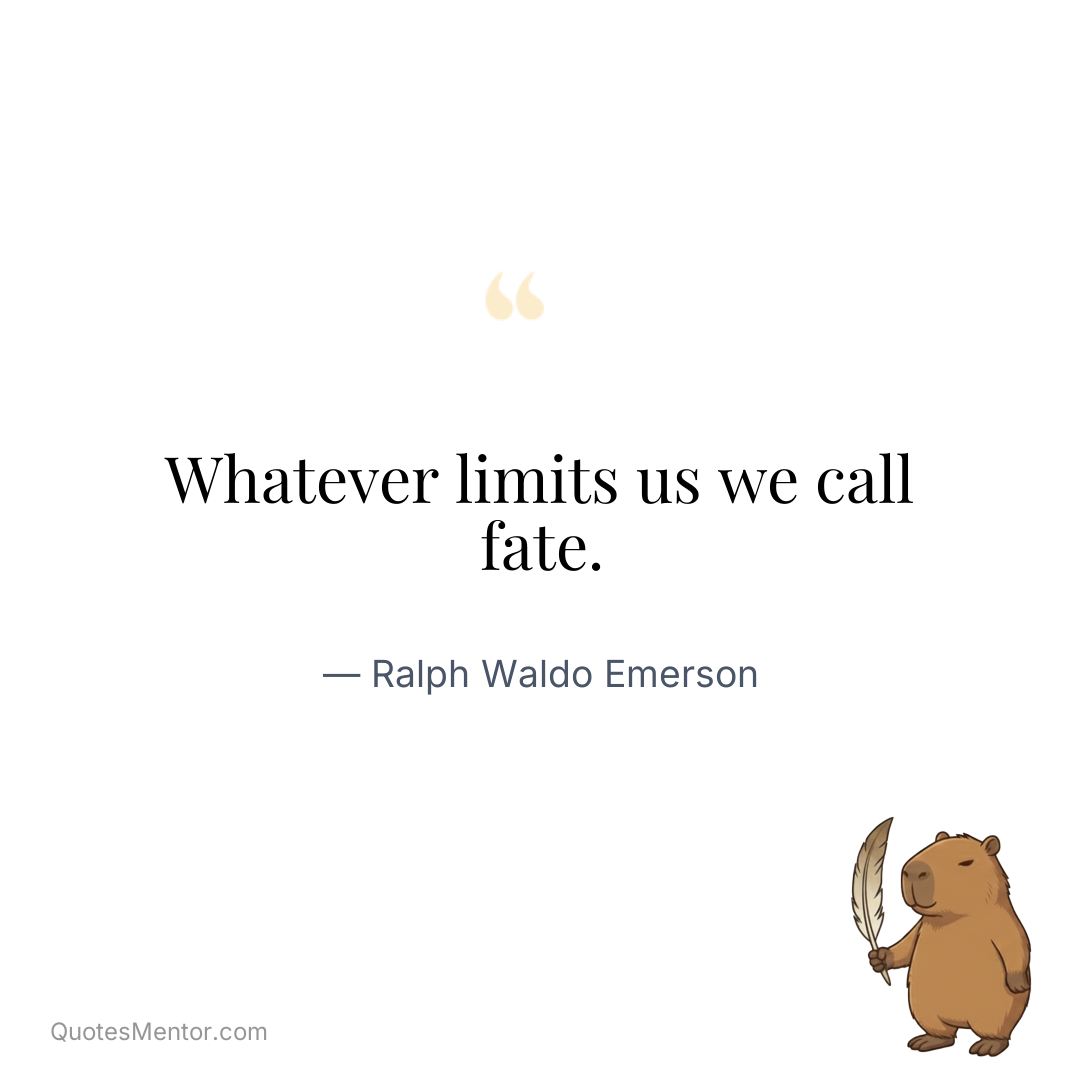 Whatever limits us we call fate. - Ralph Waldo Emerson