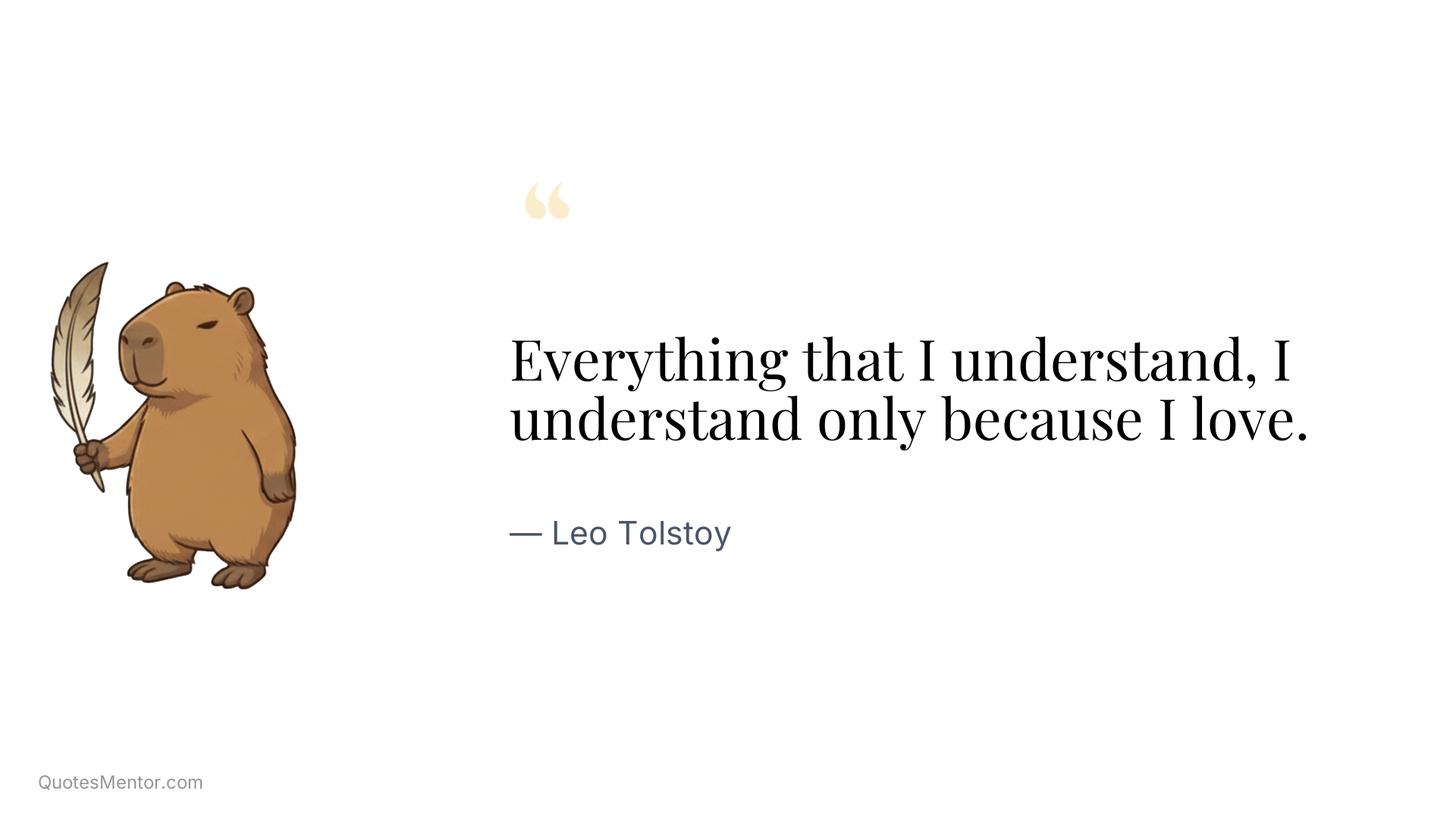 Everything that I understand, I understand only because I love. - Leo Tolstoy