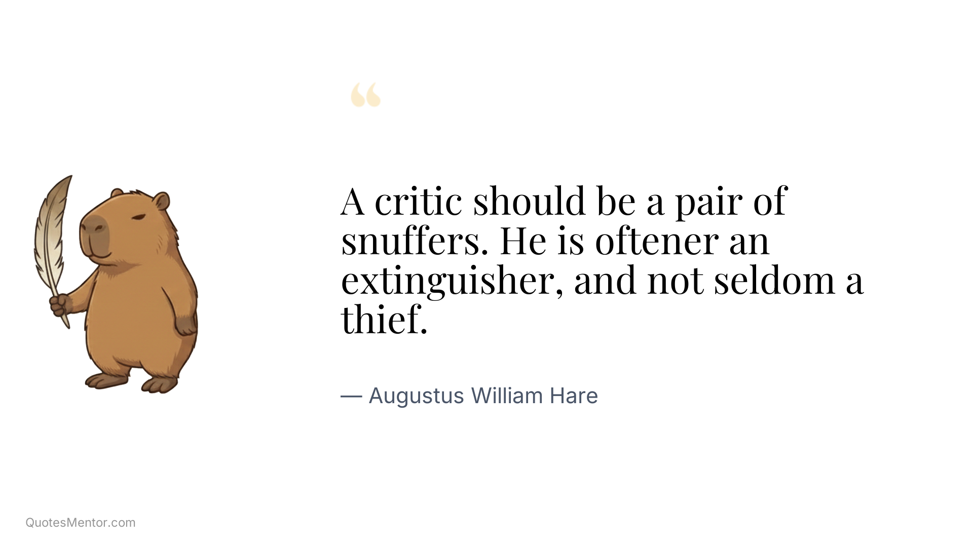 A critic should be a pair of snuffers. He is oftener an extinguisher, and not seldom a thief. - Augustus William Hare