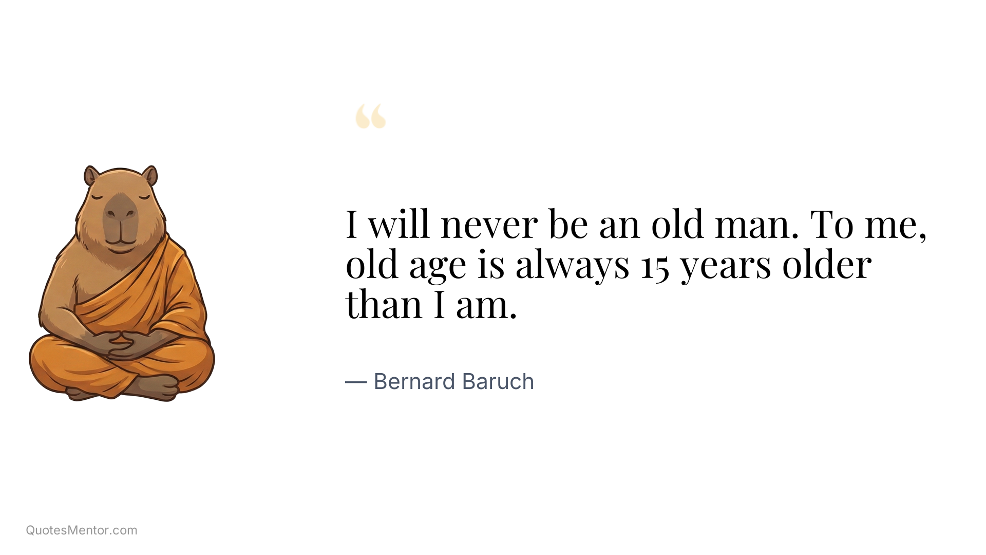 I will never be an old man. To me, old age is always 15 years older than I am. - Bernard Baruch
