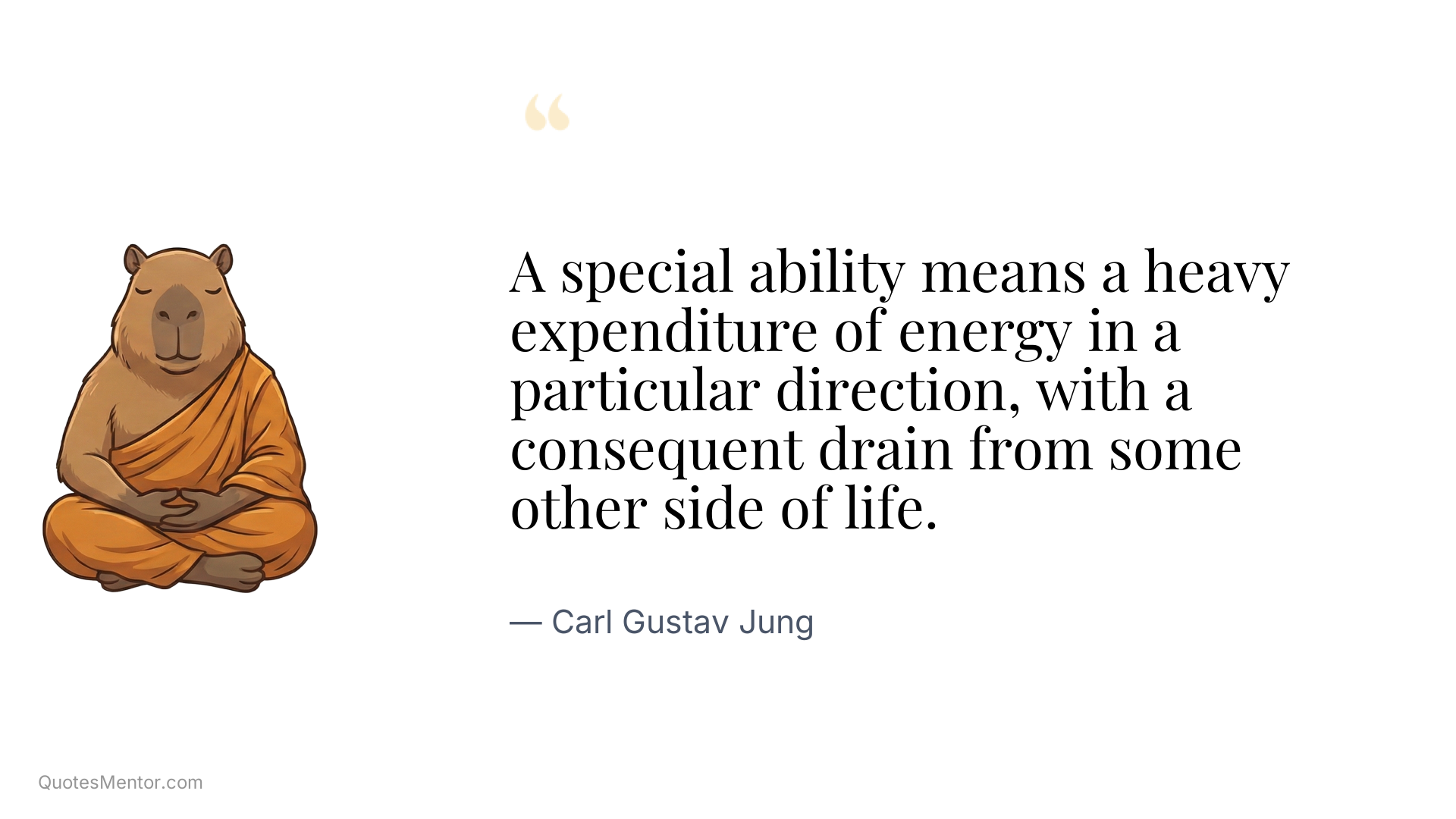 A special ability means a heavy expenditure of energy in a particular direction, with a consequent drain from some other side of life. - Carl Gustav Jung