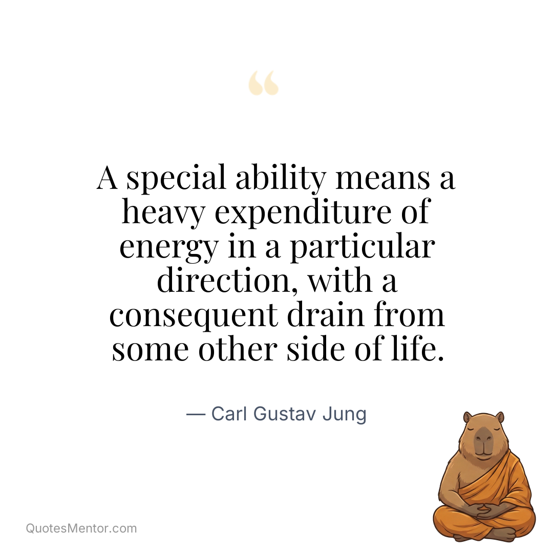 A special ability means a heavy expenditure of energy in a particular direction, with a consequent drain from some other side of life. - Carl Gustav Jung