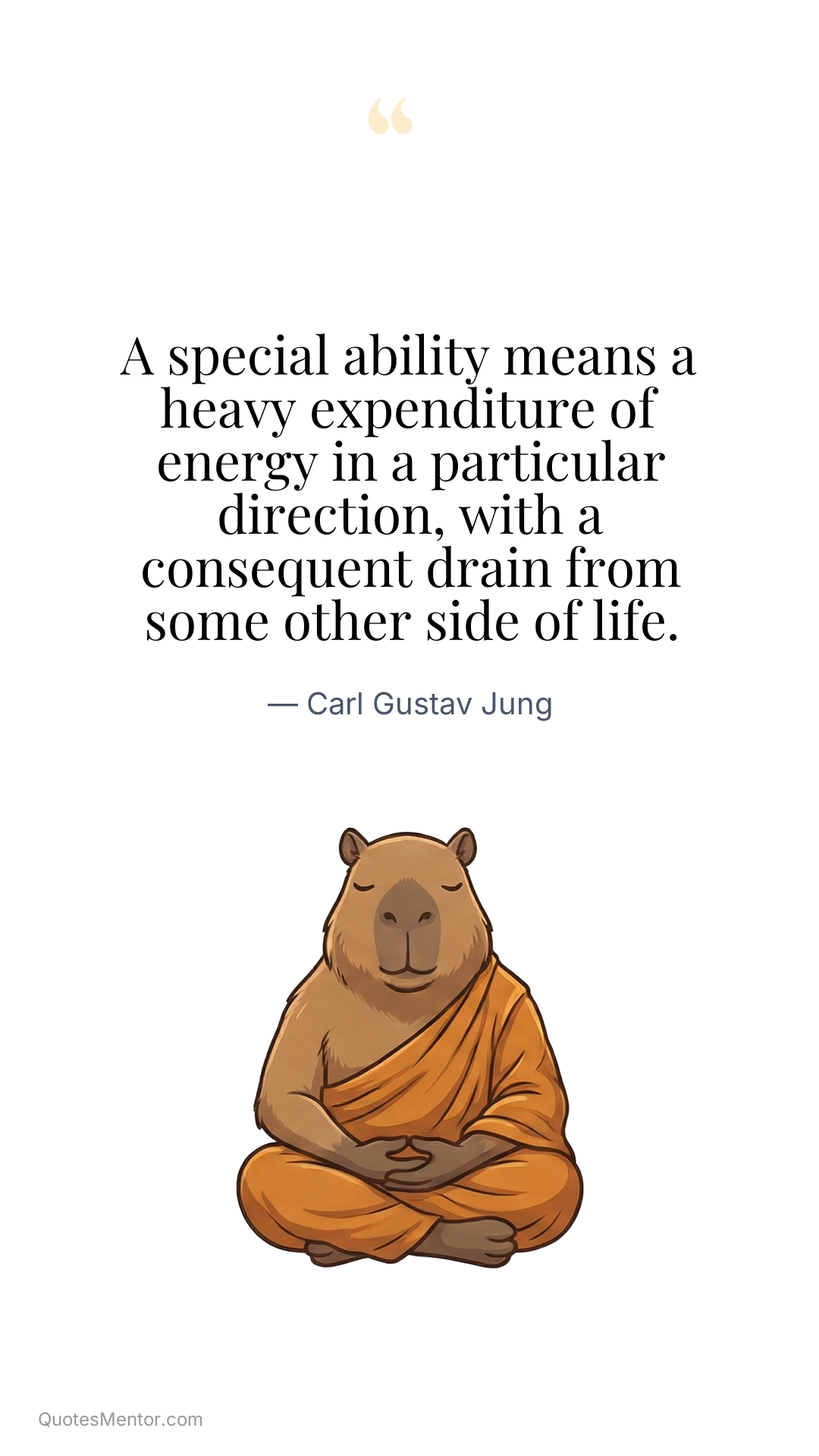 A special ability means a heavy expenditure of energy in a particular direction, with a consequent drain from some other side of life. - Carl Gustav Jung