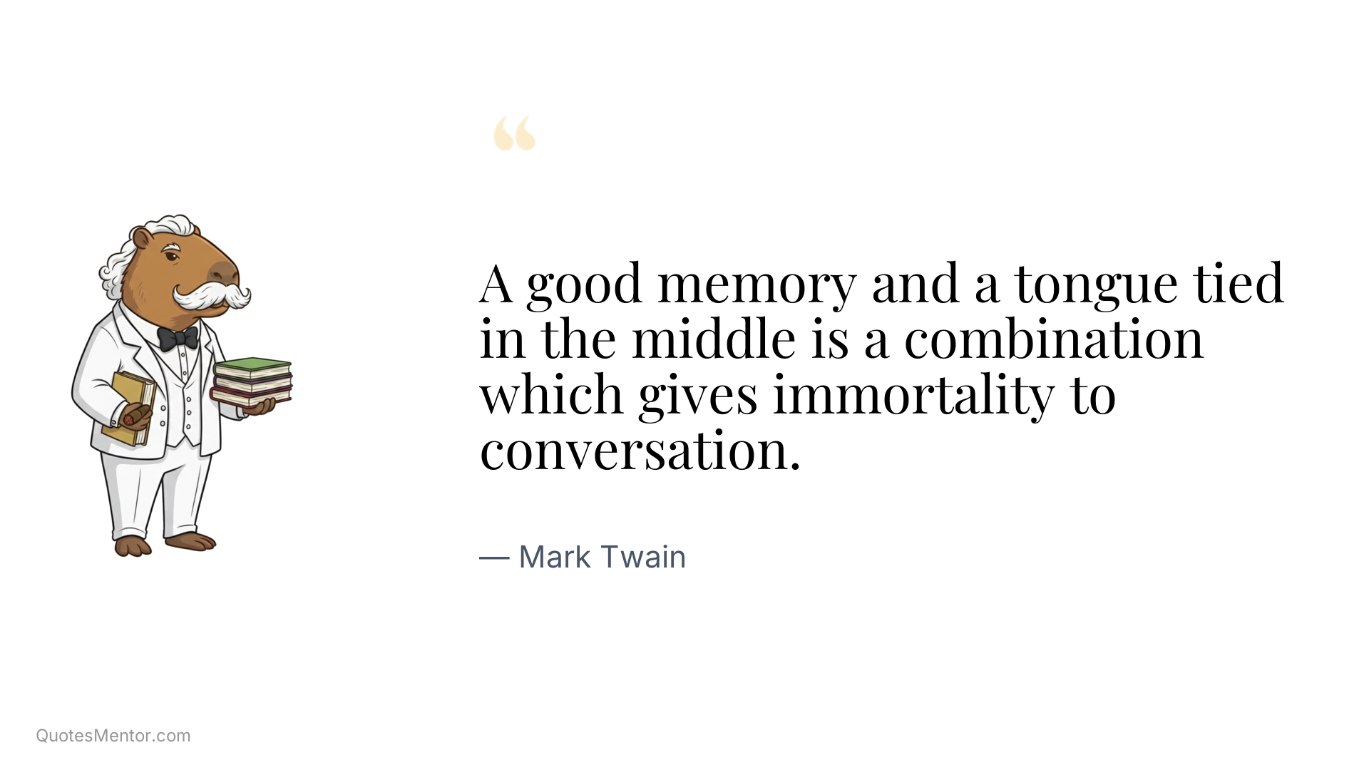 A good memory and a tongue tied in the middle is a combination which gives immortality to conversation. - Mark Twain