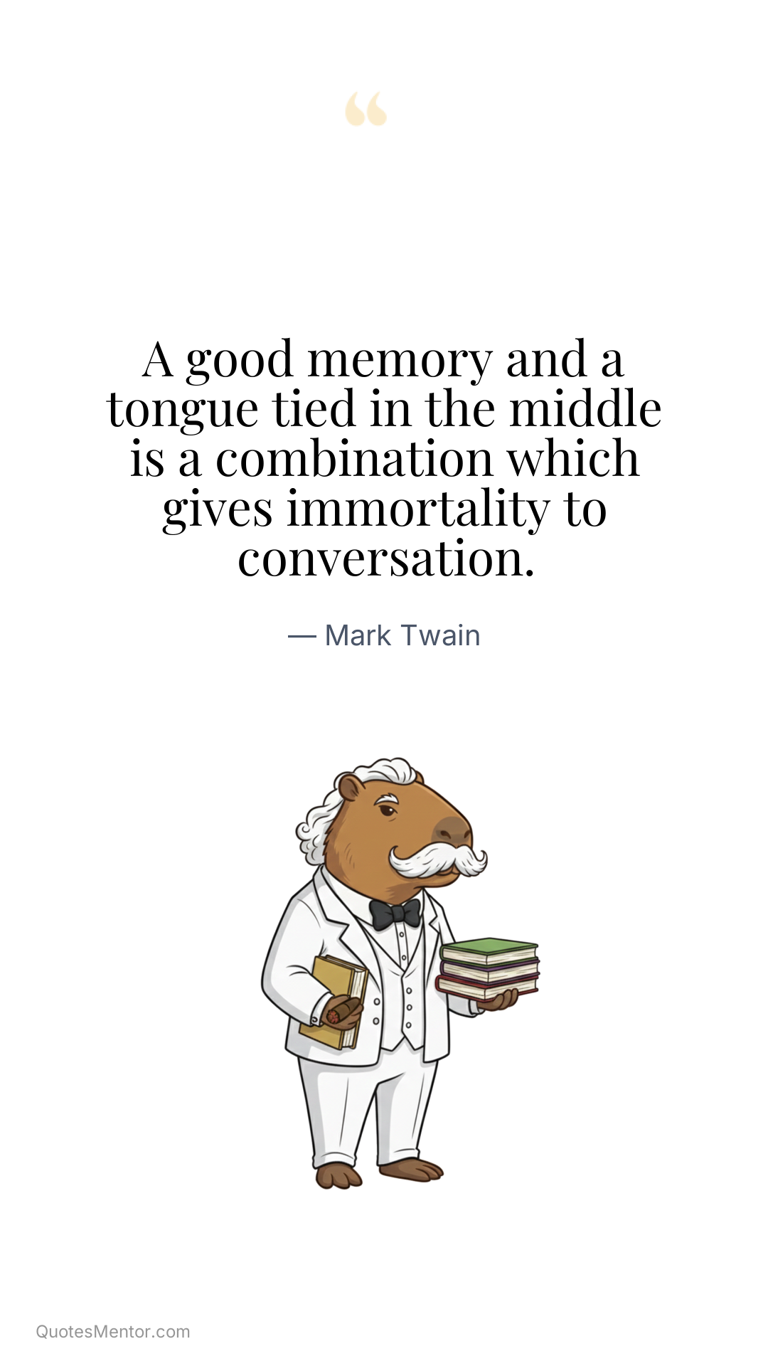 A good memory and a tongue tied in the middle is a combination which gives immortality to conversation. - Mark Twain