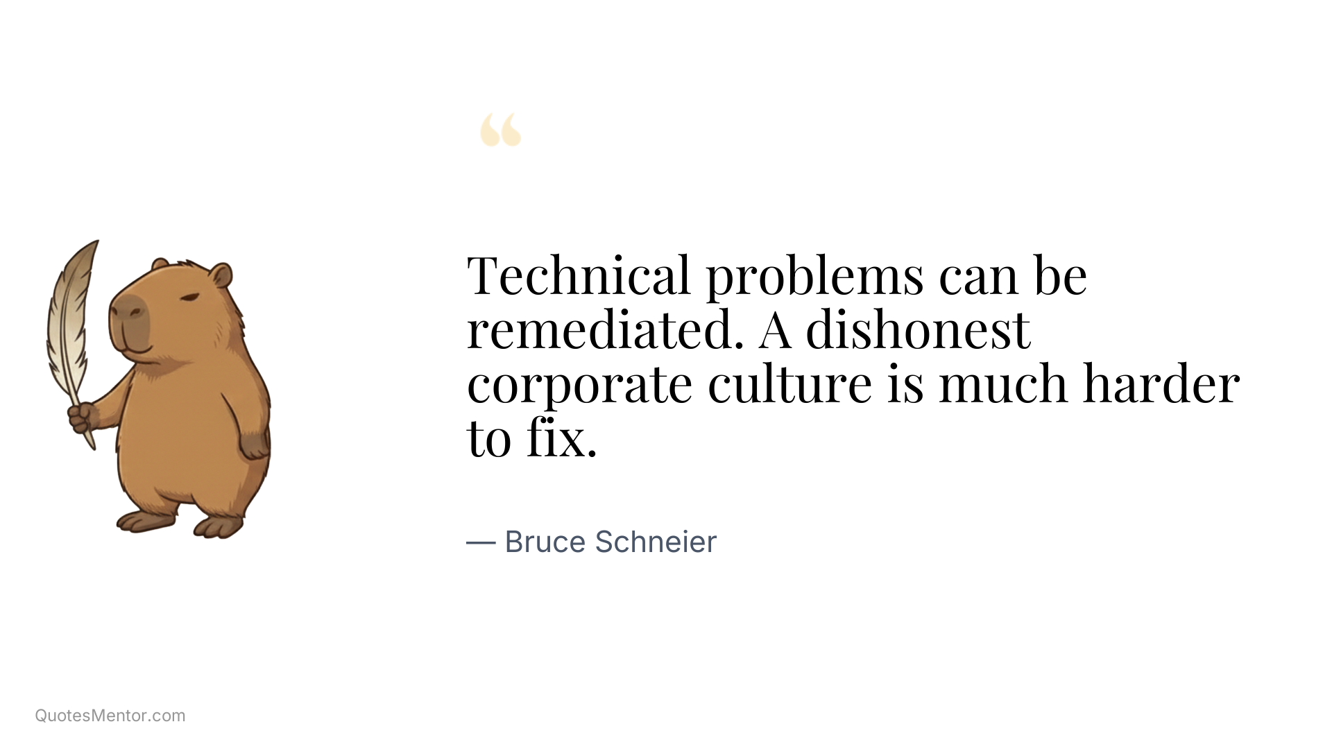 Technical problems can be remediated. A dishonest corporate culture is much harder to fix. - Bruce Schneier