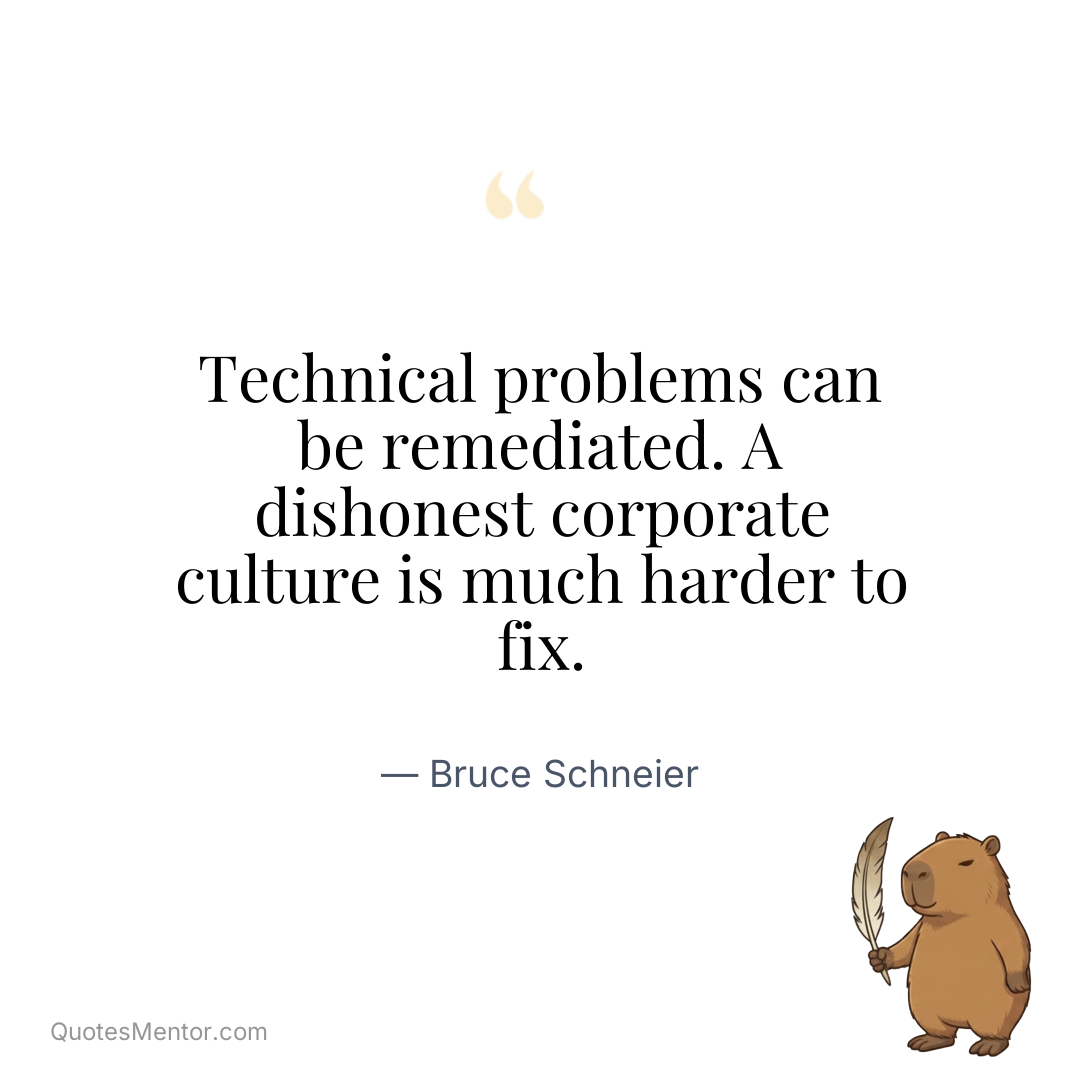 Technical problems can be remediated. A dishonest corporate culture is much harder to fix. - Bruce Schneier