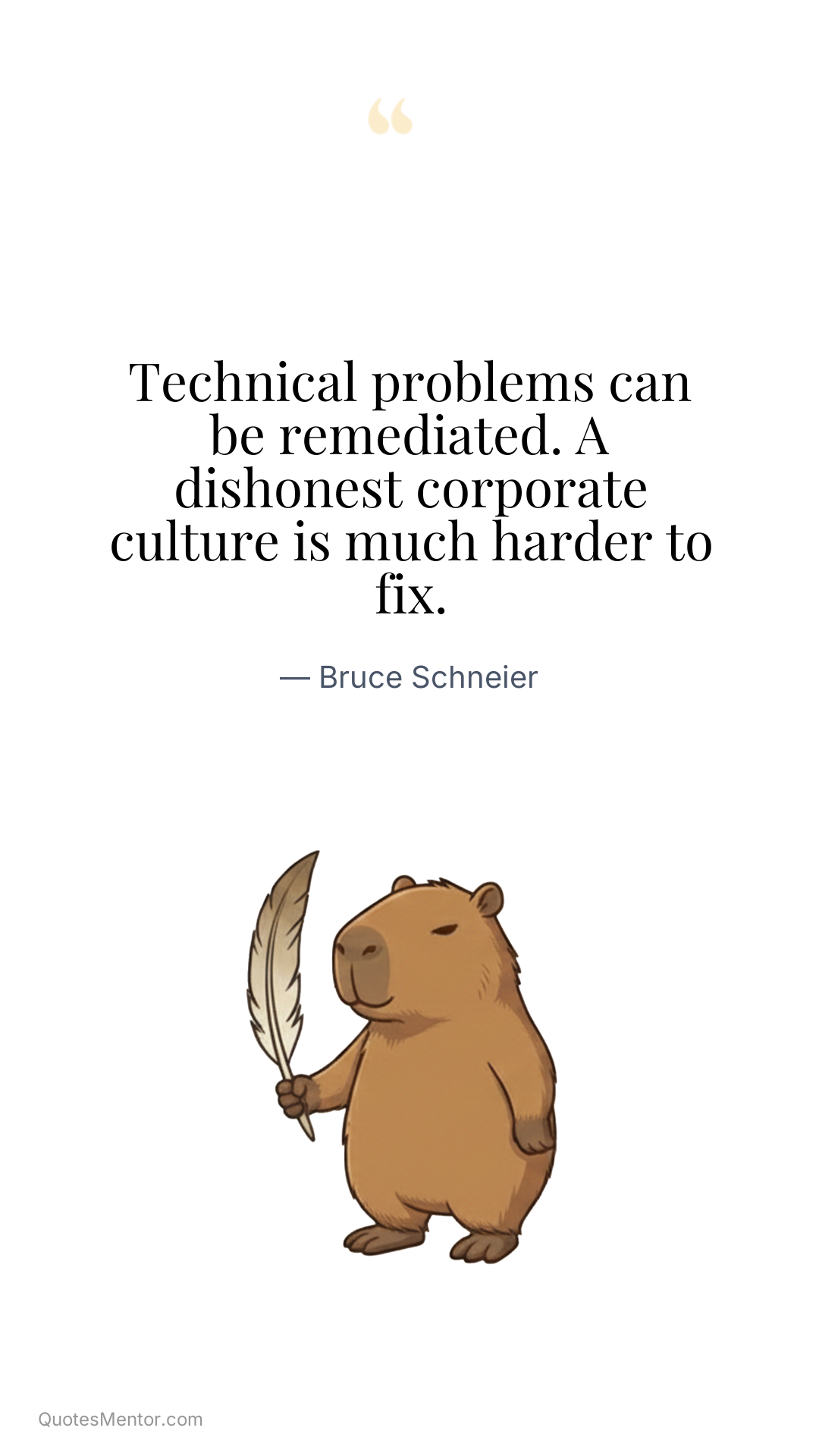 Technical problems can be remediated. A dishonest corporate culture is much harder to fix. - Bruce Schneier