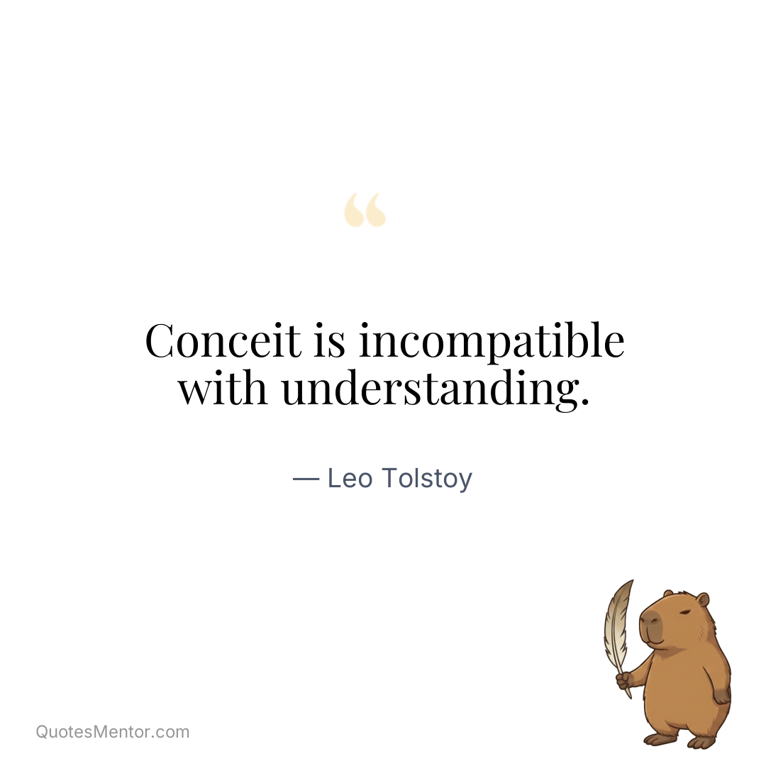 Conceit is incompatible with understanding. - Leo Tolstoy
