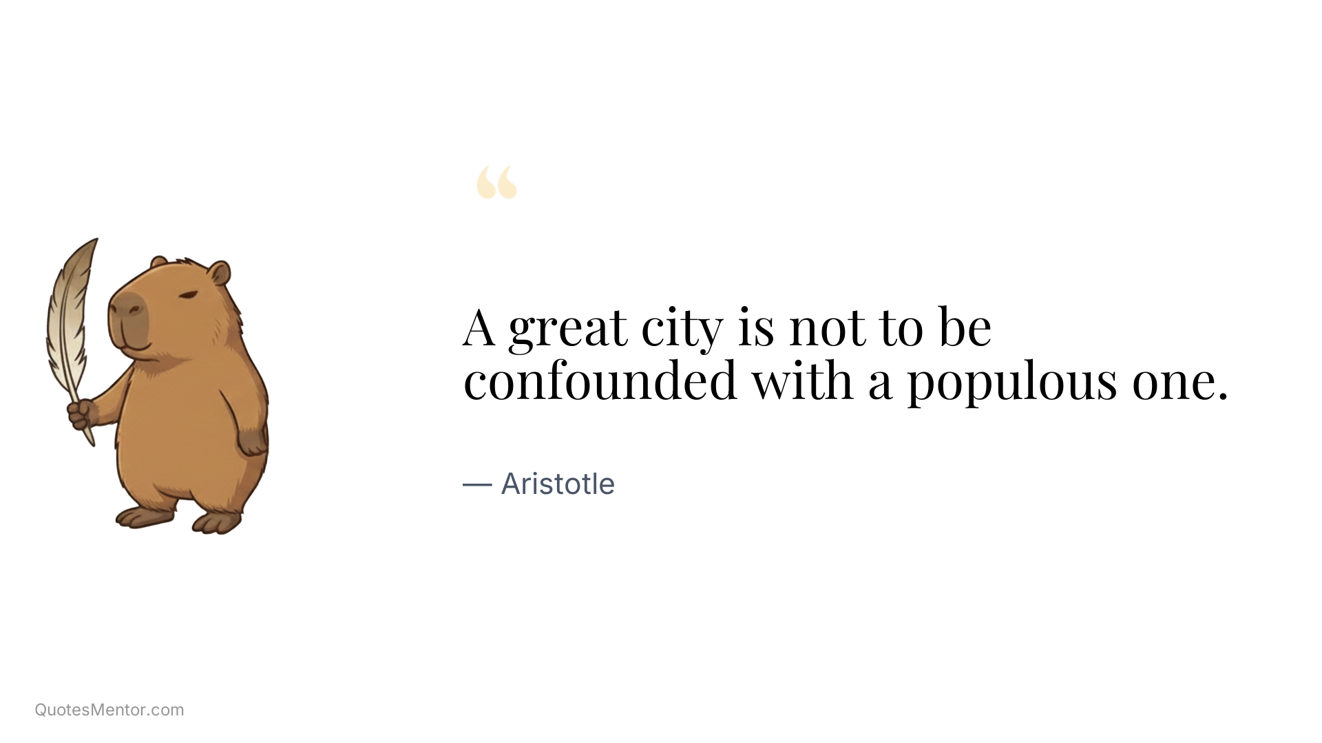 A great city is not to be confounded with a populous one. - Aristotle