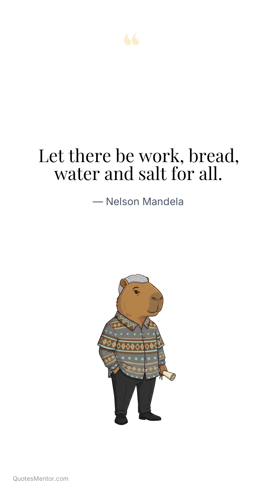 Let there be work, bread, water and salt for all. - Nelson Mandela