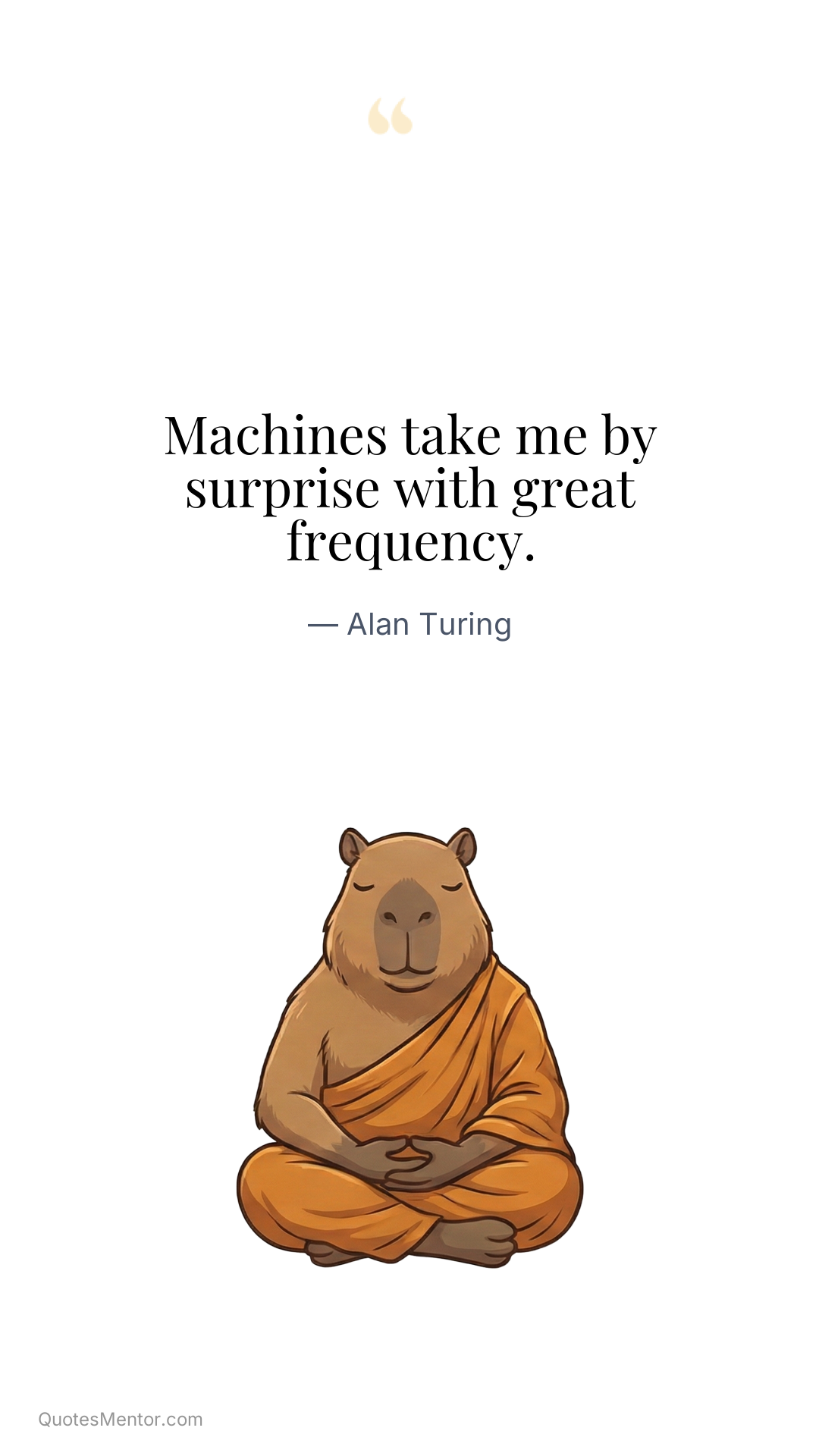 Machines take me by surprise with great frequency. - Alan Turing