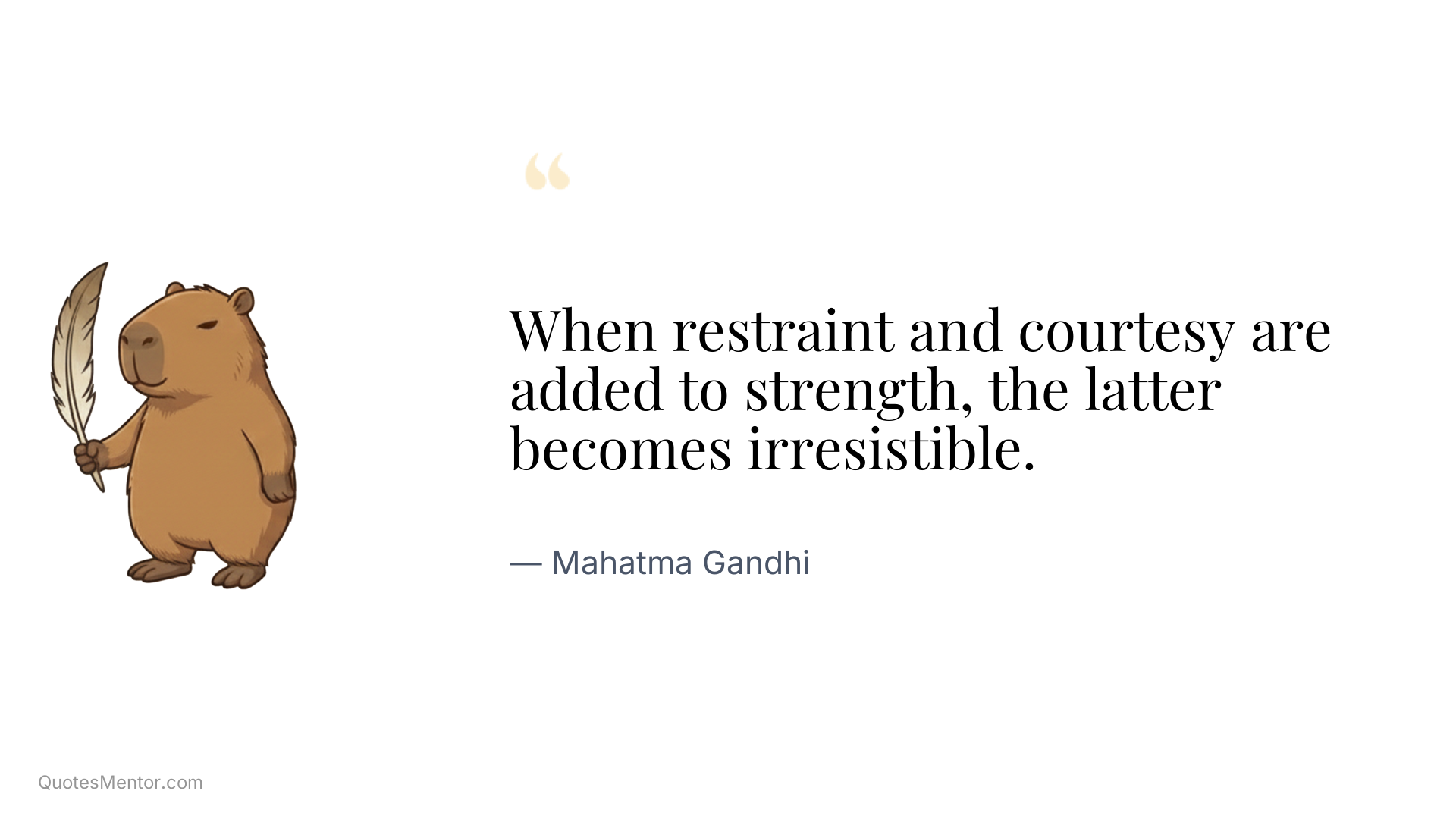 When restraint and courtesy are added to strength, the latter becomes irresistible. - Mahatma Gandhi