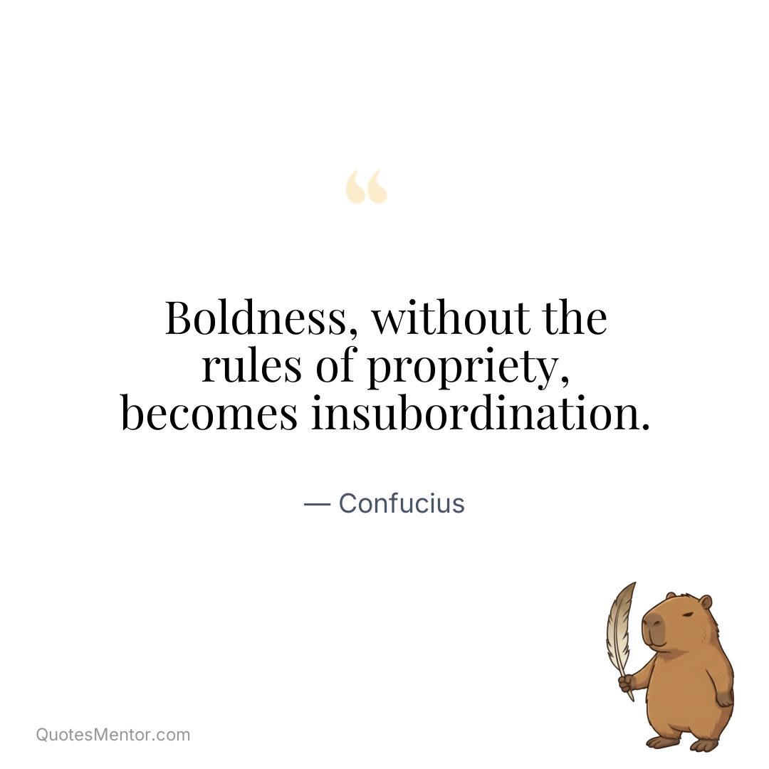 Boldness, without the rules of propriety, becomes insubordination. - Confucius