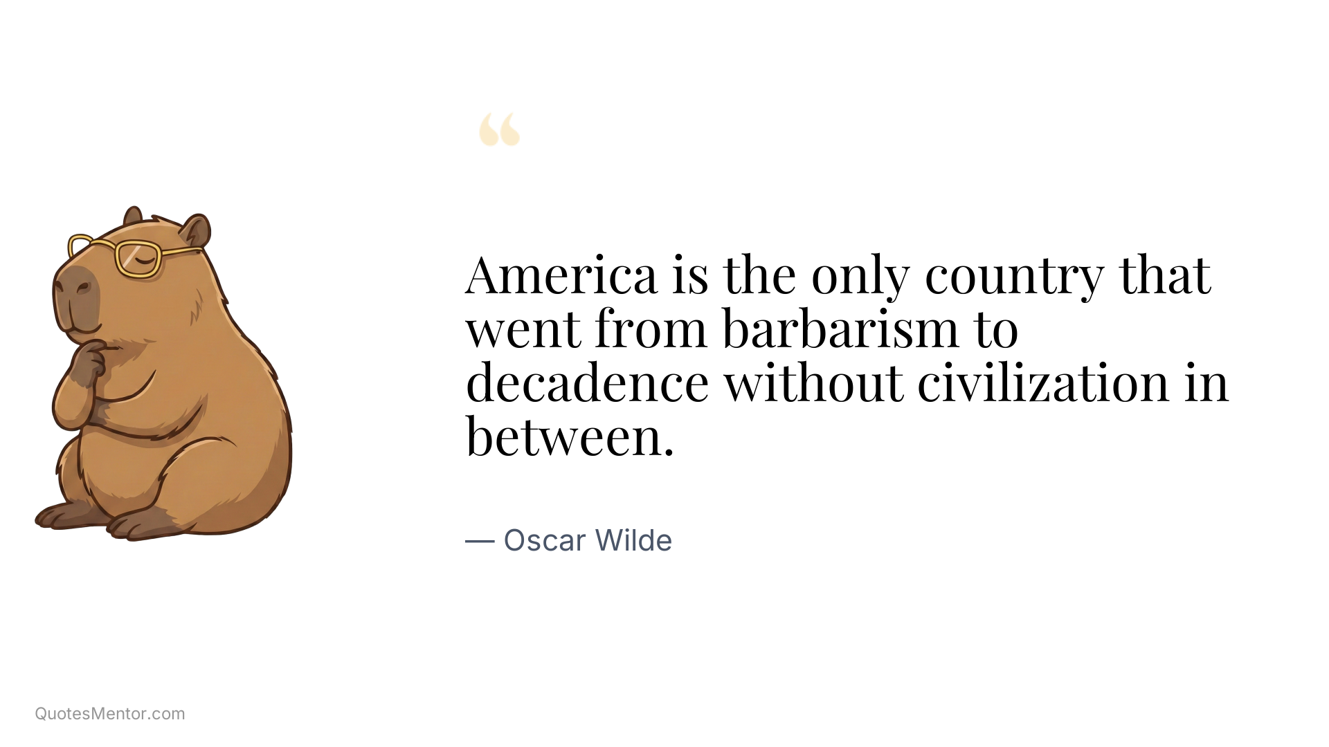 America is the only country that went from barbarism to decadence without civilization in between. - Oscar Wilde
