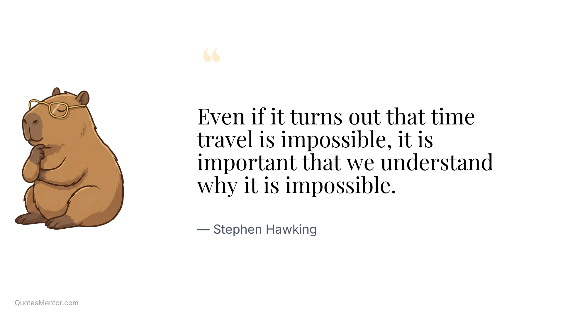 Even if it turns out that time travel is impossible, it is important that we understand why it is impossible. - Stephen Hawking