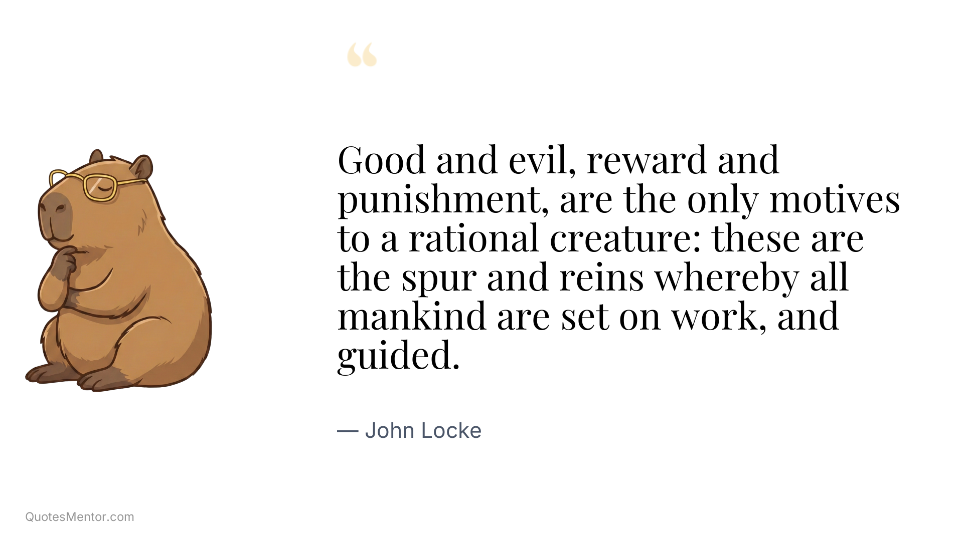 Good and evil, reward and punishment, are the only motives to a rational creature: these are the spur and reins whereby all mankind are set on work, and guided. - John Locke