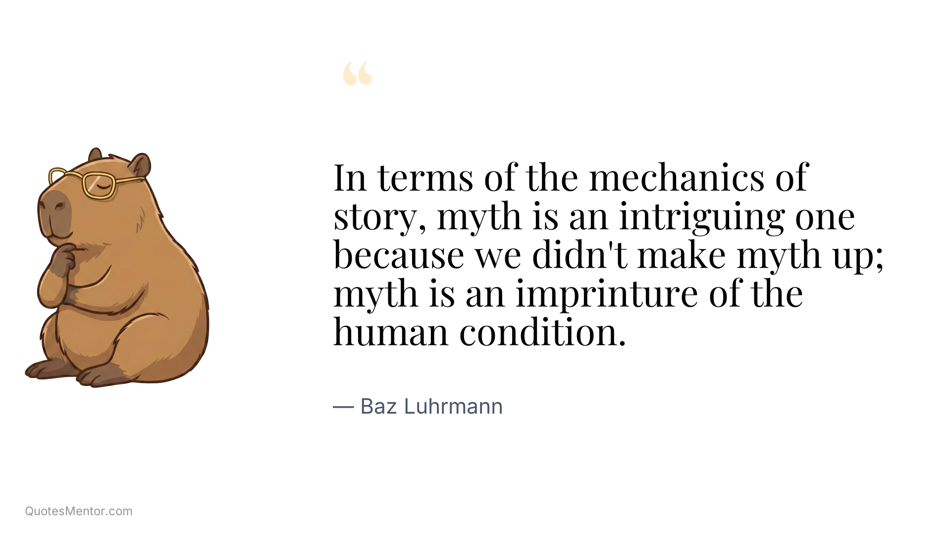 In terms of the mechanics of story, myth is an intriguing one because we didn't make myth up; myth is an imprinture of the human condition. - Baz Luhrmann
