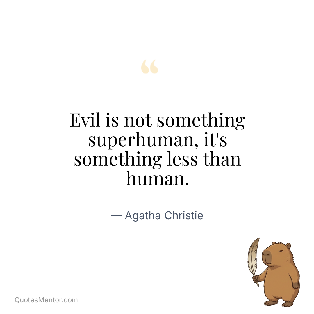 Evil is not something superhuman, it’s something less than human. - Agatha Christie