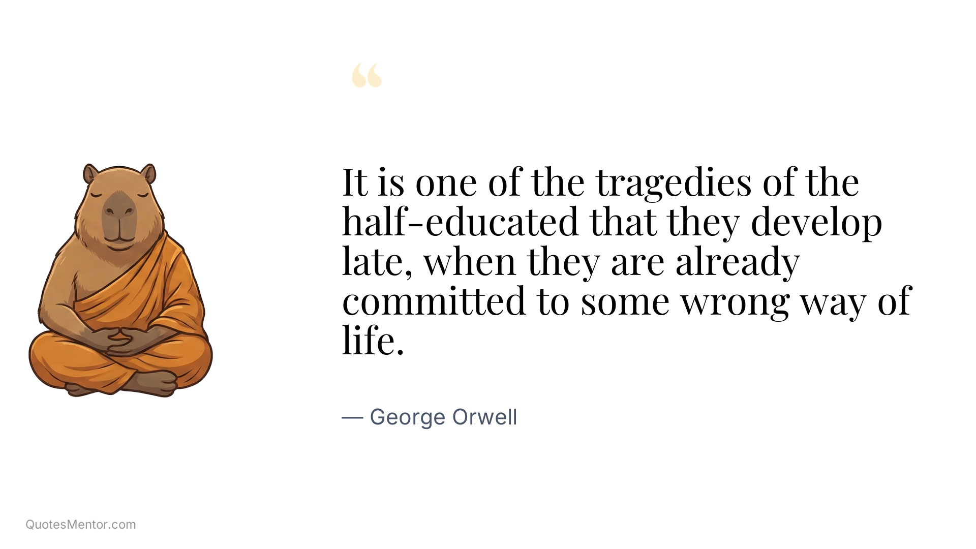 It is one of the tragedies of the half-educated that they develop late, when they are already committed to some wrong way of life. - George Orwell