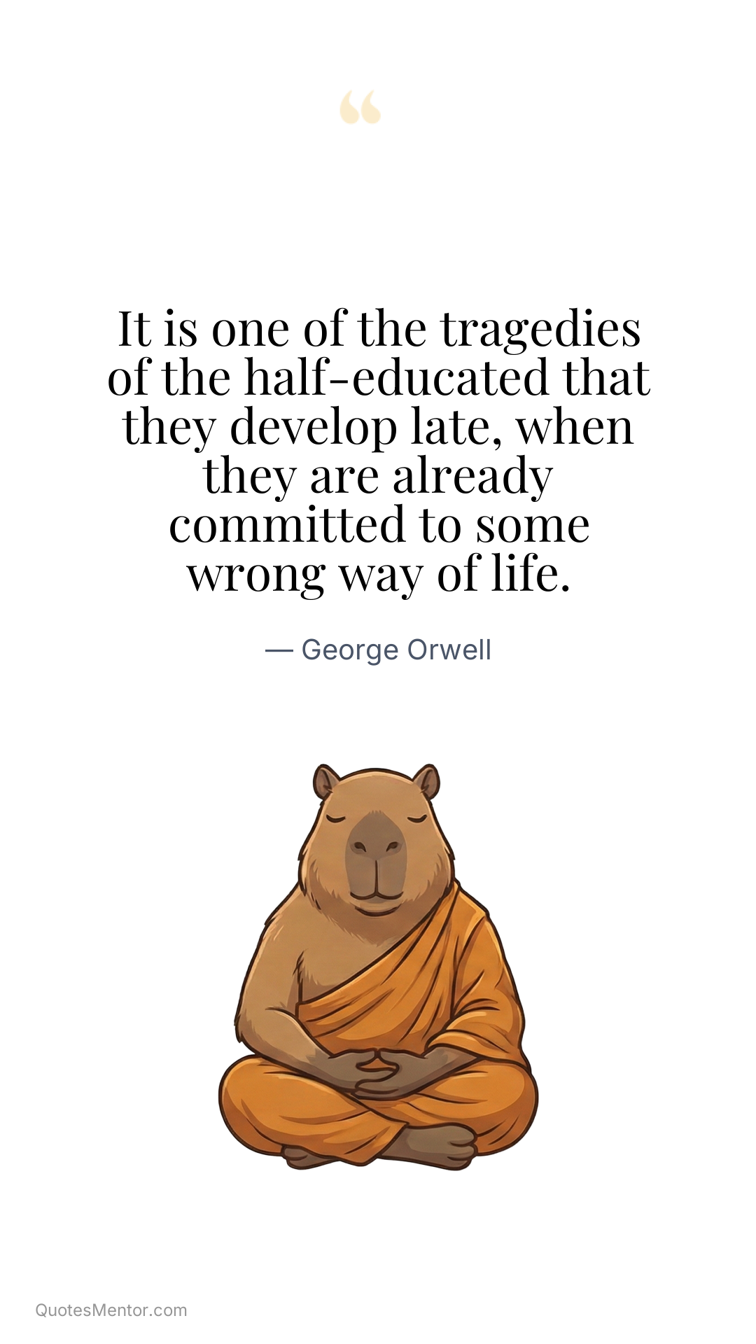 It is one of the tragedies of the half-educated that they develop late, when they are already committed to some wrong way of life. - George Orwell