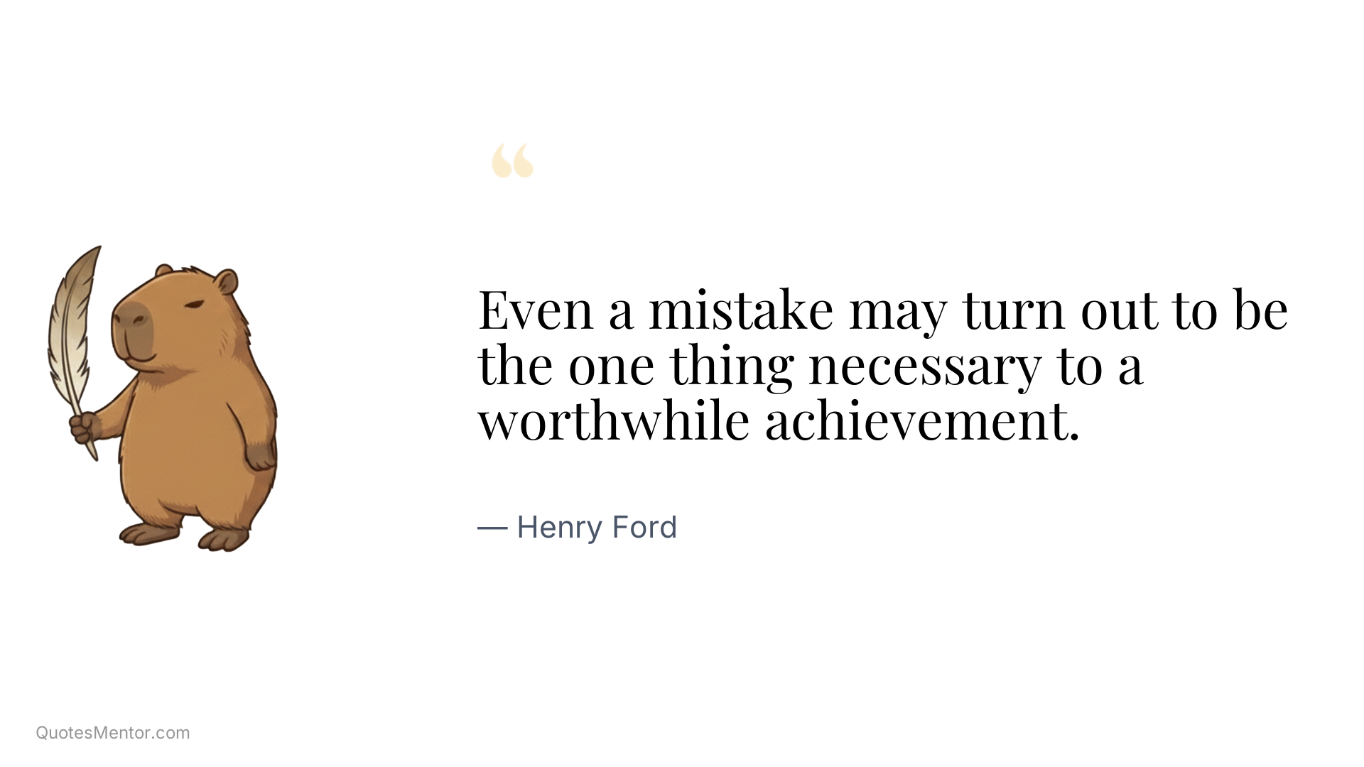 Even a mistake may turn out to be the one thing necessary to a worthwhile achievement. - Henry Ford
