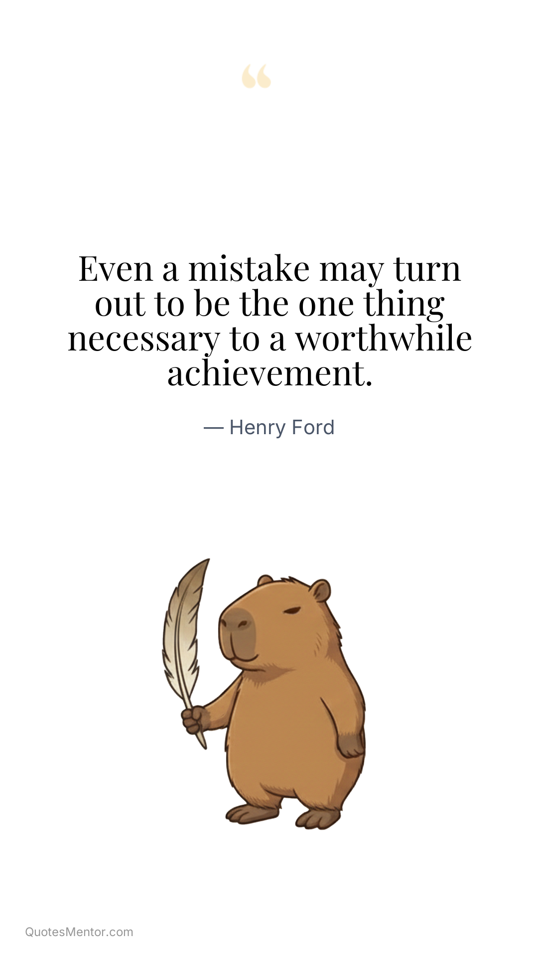 Even a mistake may turn out to be the one thing necessary to a worthwhile achievement. - Henry Ford