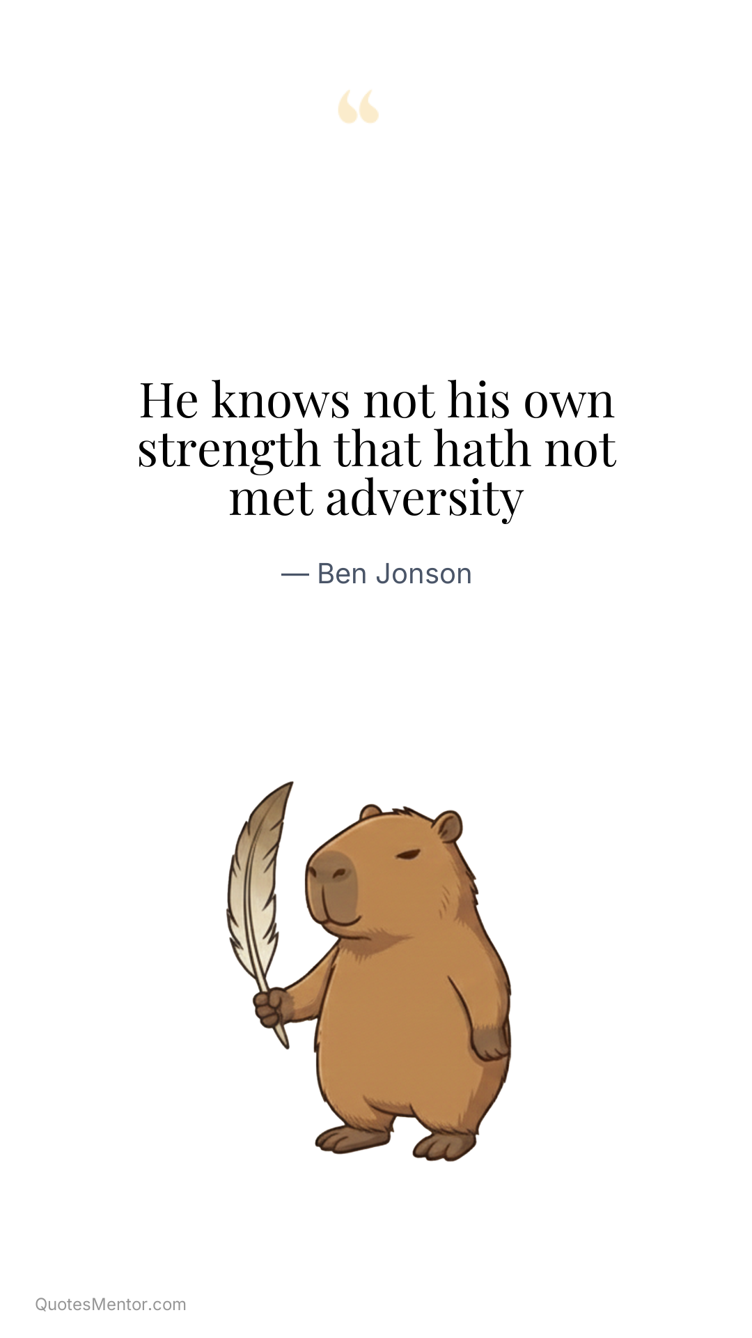 He knows not his own strength that hath not met adversity - Ben Jonson