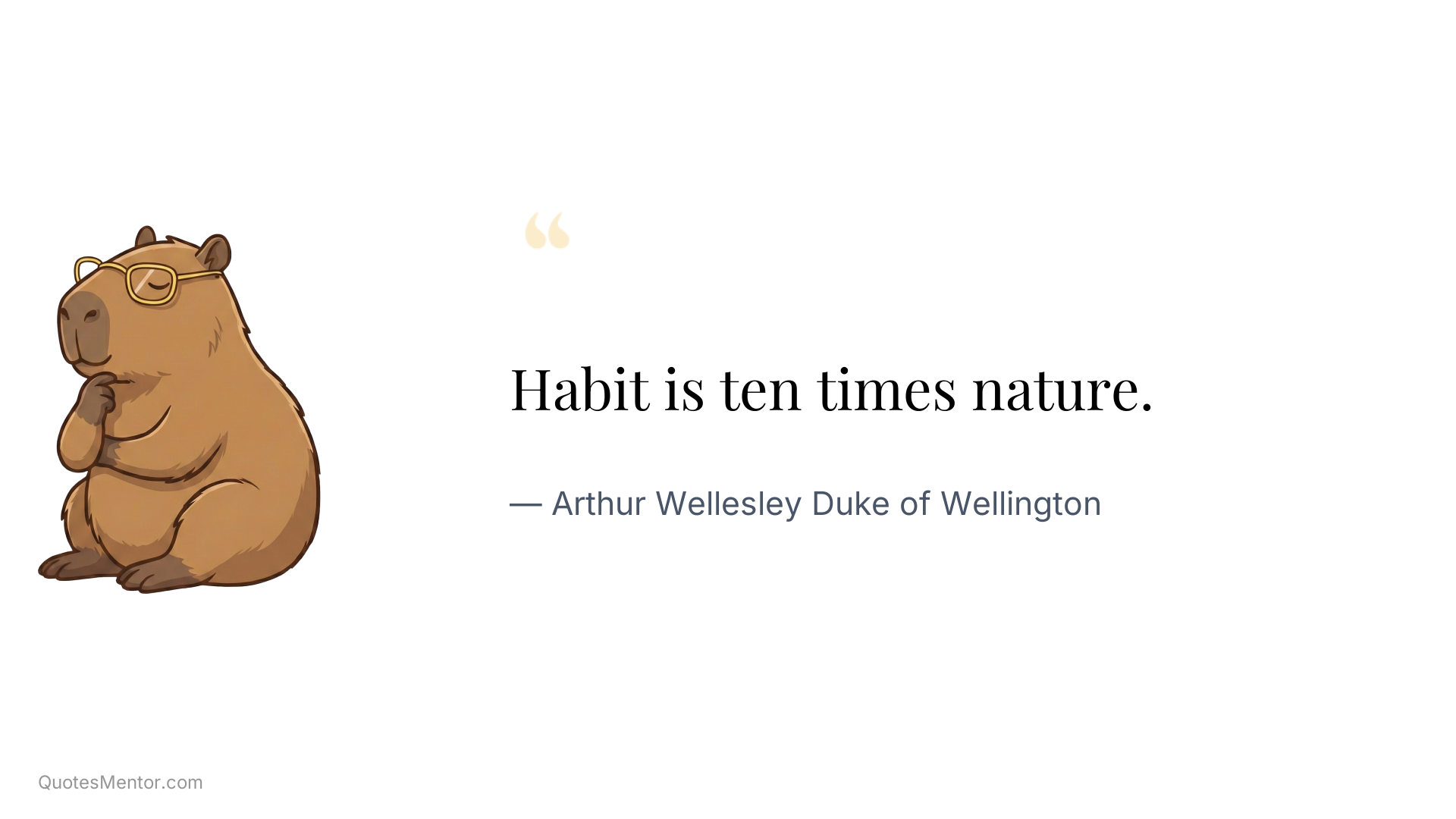 Habit is ten times nature. - Arthur Wellesley Duke of Wellington