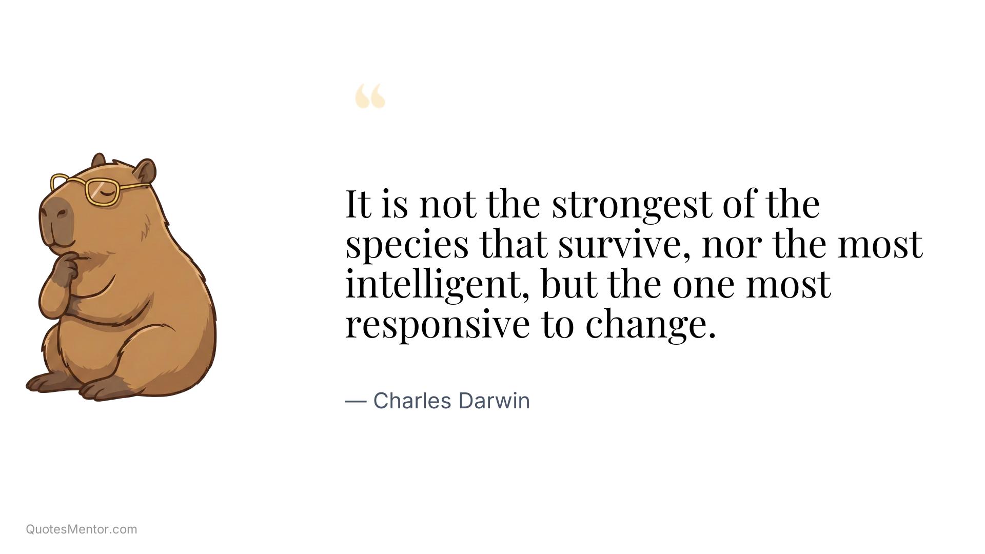 It is not the strongest of the species that survive, nor the most intelligent, but the one most responsive to change. - Charles Darwin