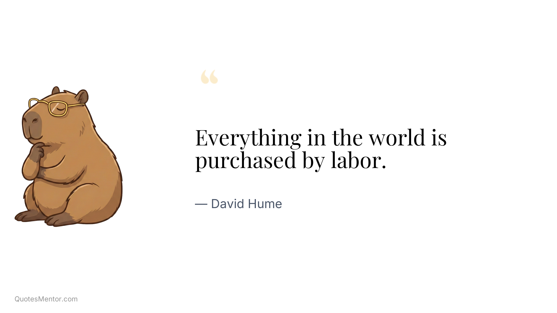 Everything in the world is purchased by labor. - David Hume