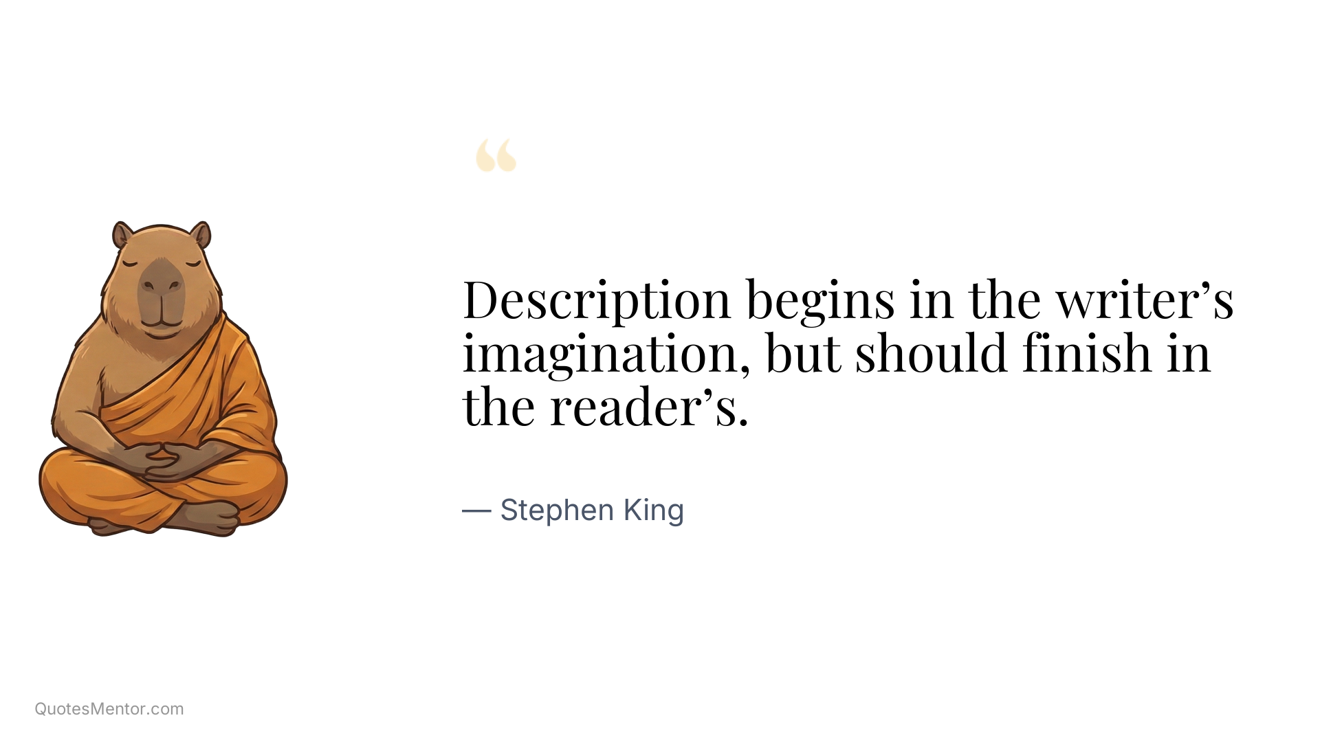 Description begins in the writer’s imagination, but should finish in the reader’s. - Stephen King