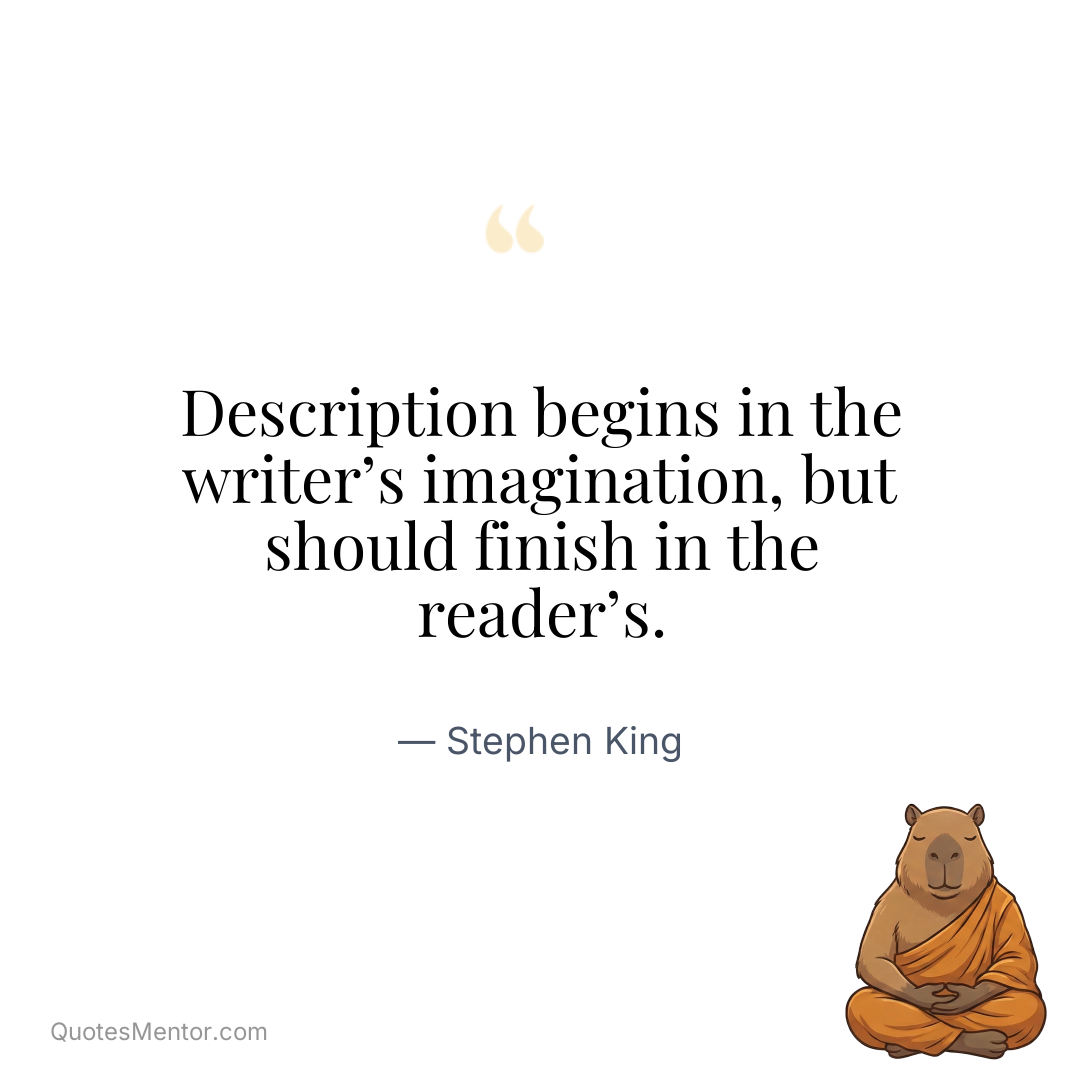 Description begins in the writer’s imagination, but should finish in the reader’s. - Stephen King