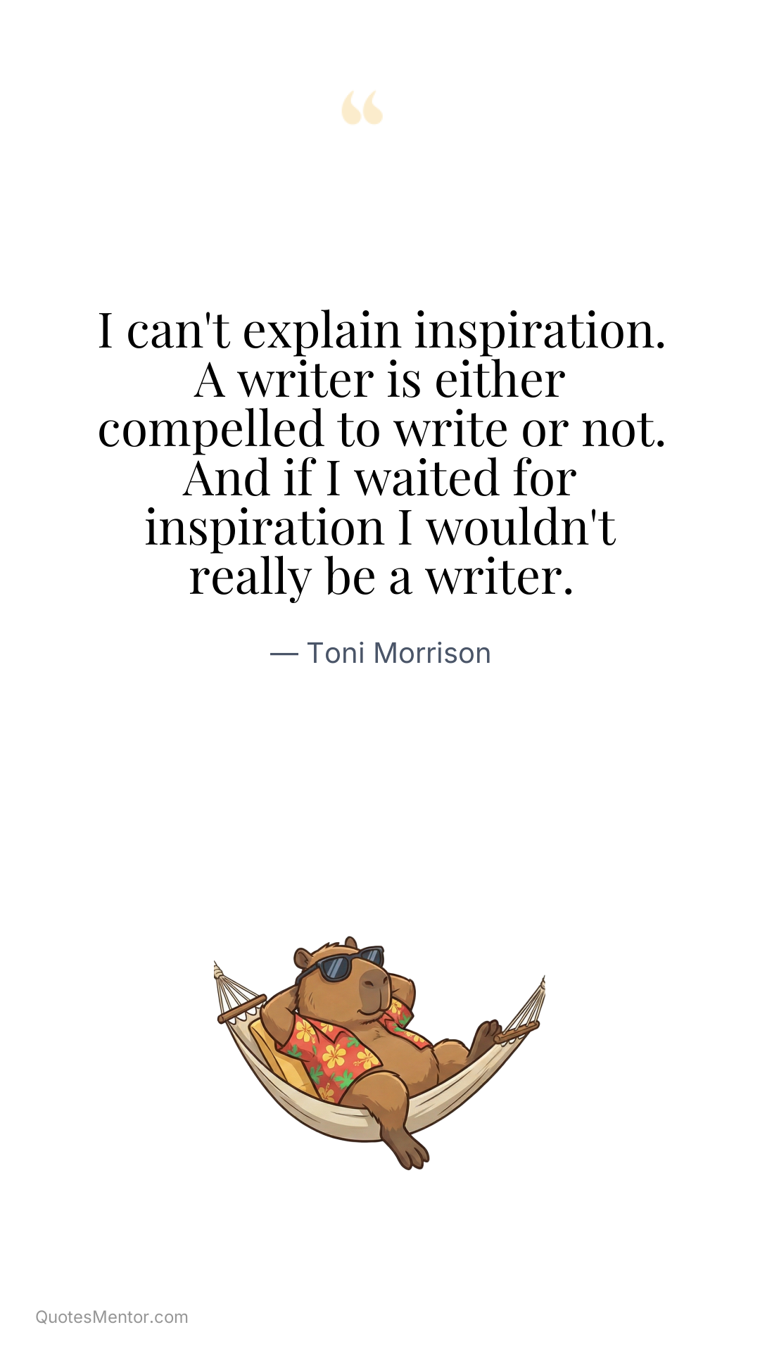 I can't explain inspiration. A writer is either compelled to write or not. And if I waited for inspiration I wouldn't really be a writer. - Toni Morrison