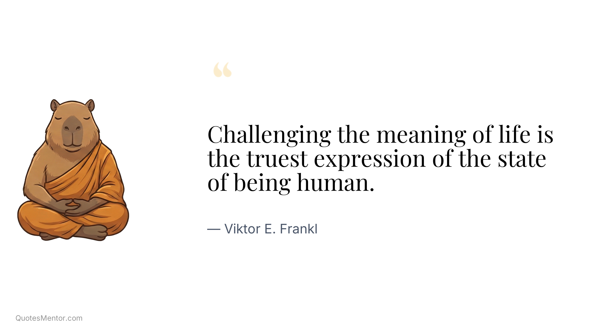 Challenging the meaning of life is the truest expression of the state of being human. - Viktor E. Frankl