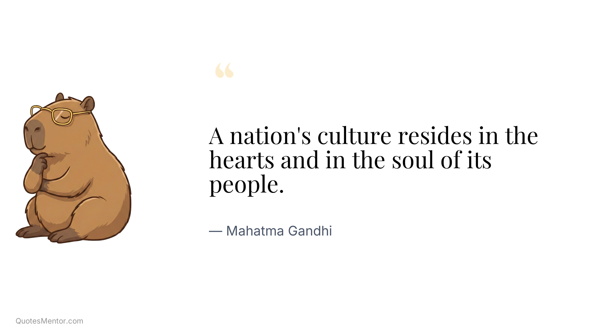 A nation's culture resides in the hearts and in the soul of its people. - Mahatma Gandhi
