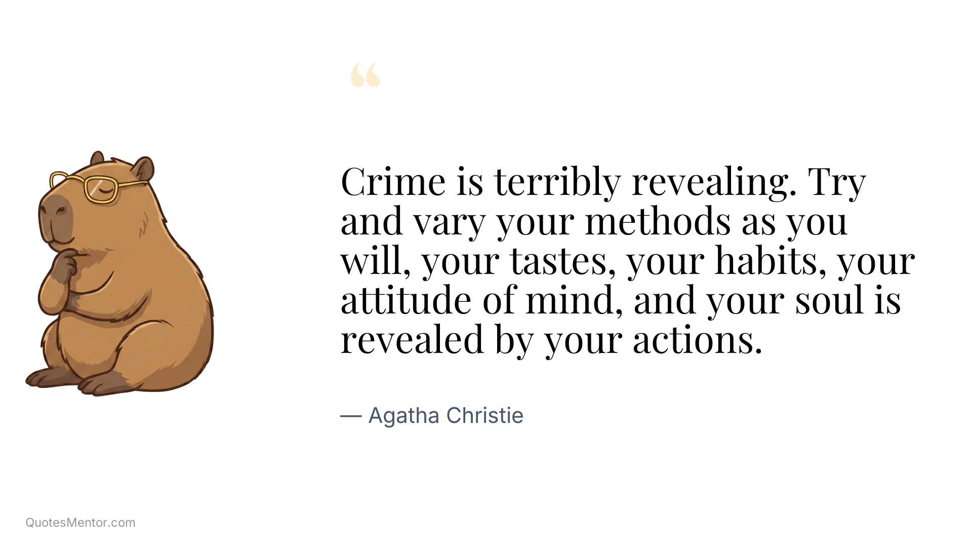 Crime is terribly revealing. Try and vary your methods as you will, your tastes, your habits, your attitude of mind, and your soul is revealed by your actions. - Agatha Christie