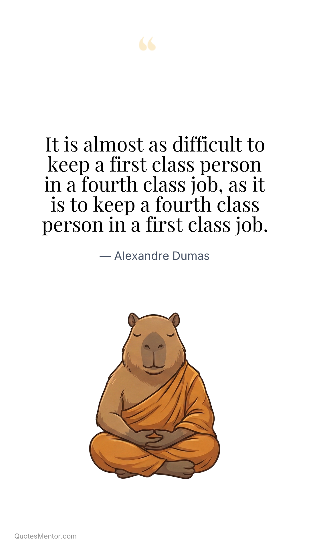 It is almost as difficult to keep a first class person in a fourth class job, as it is to keep a fourth class person in a first class job. - Alexandre Dumas