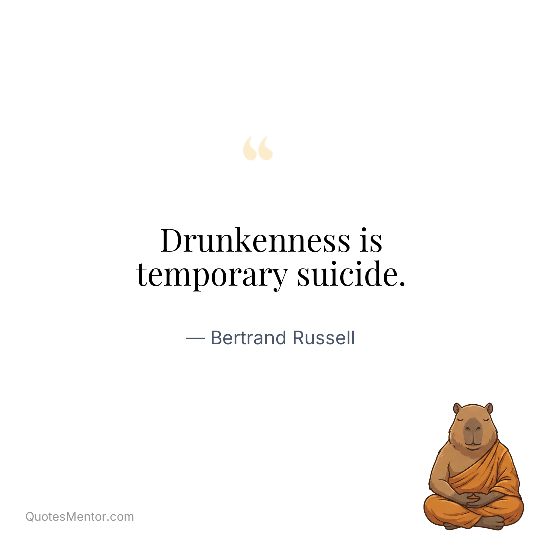 Drunkenness is temporary suicide. - Bertrand Russell