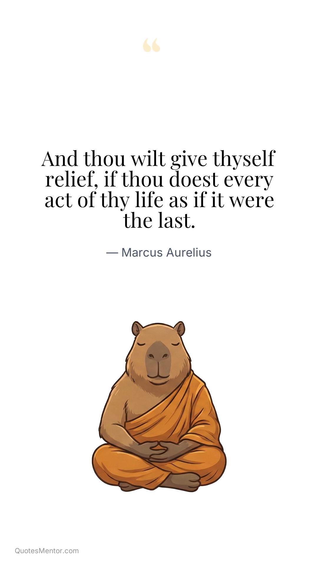 And thou wilt give thyself relief, if thou doest every act of thy life as if it were the last. - Marcus Aurelius