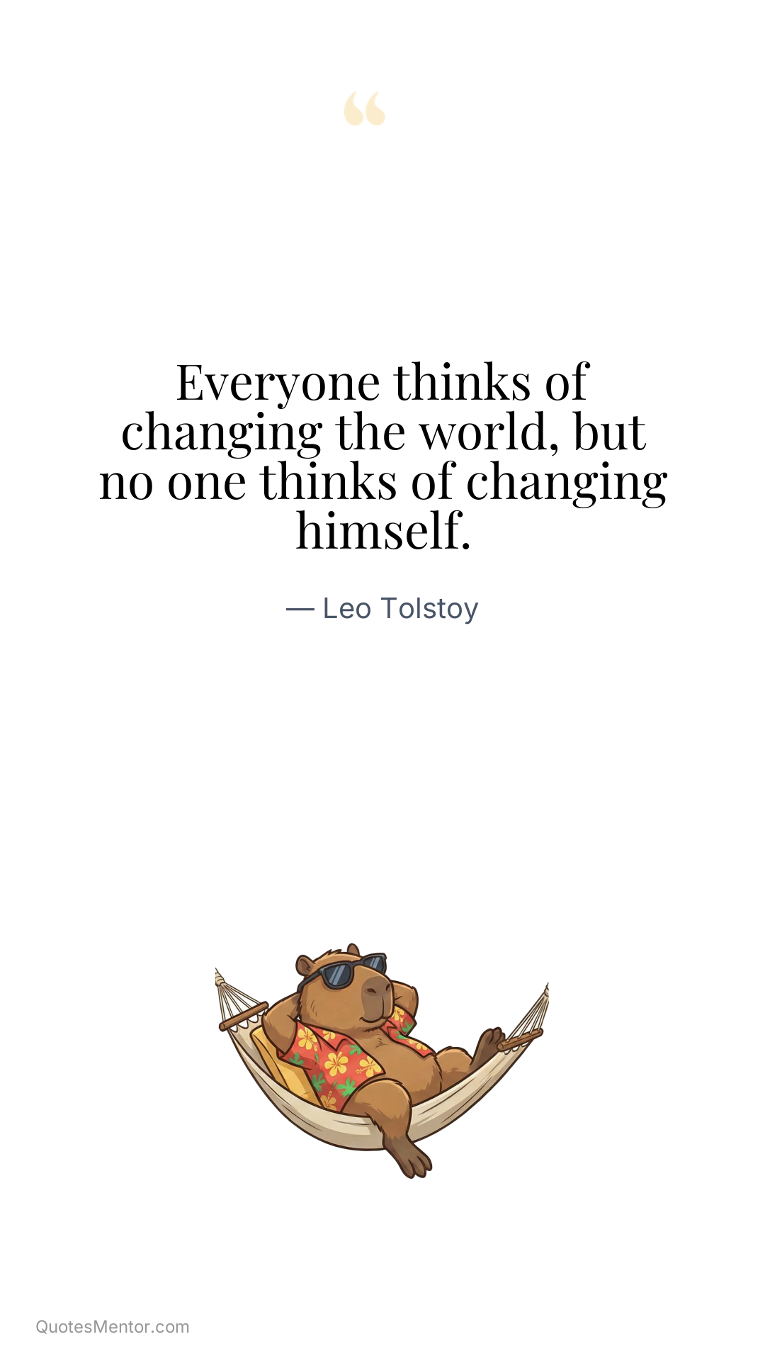 Everyone thinks of changing the world, but no one thinks of changing himself. - Leo Tolstoy