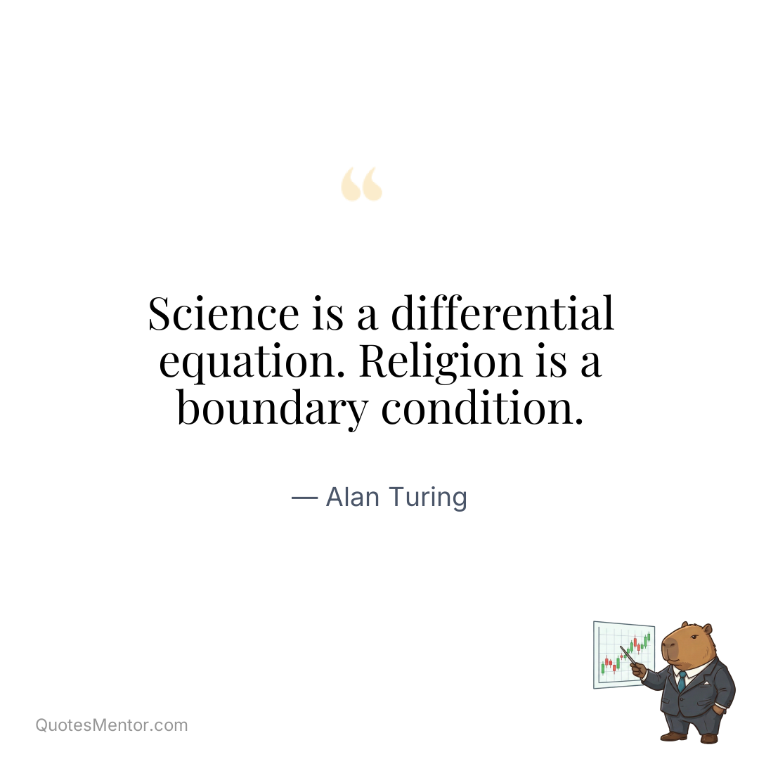 Science is a differential equation. Religion is a boundary condition. - Alan Turing