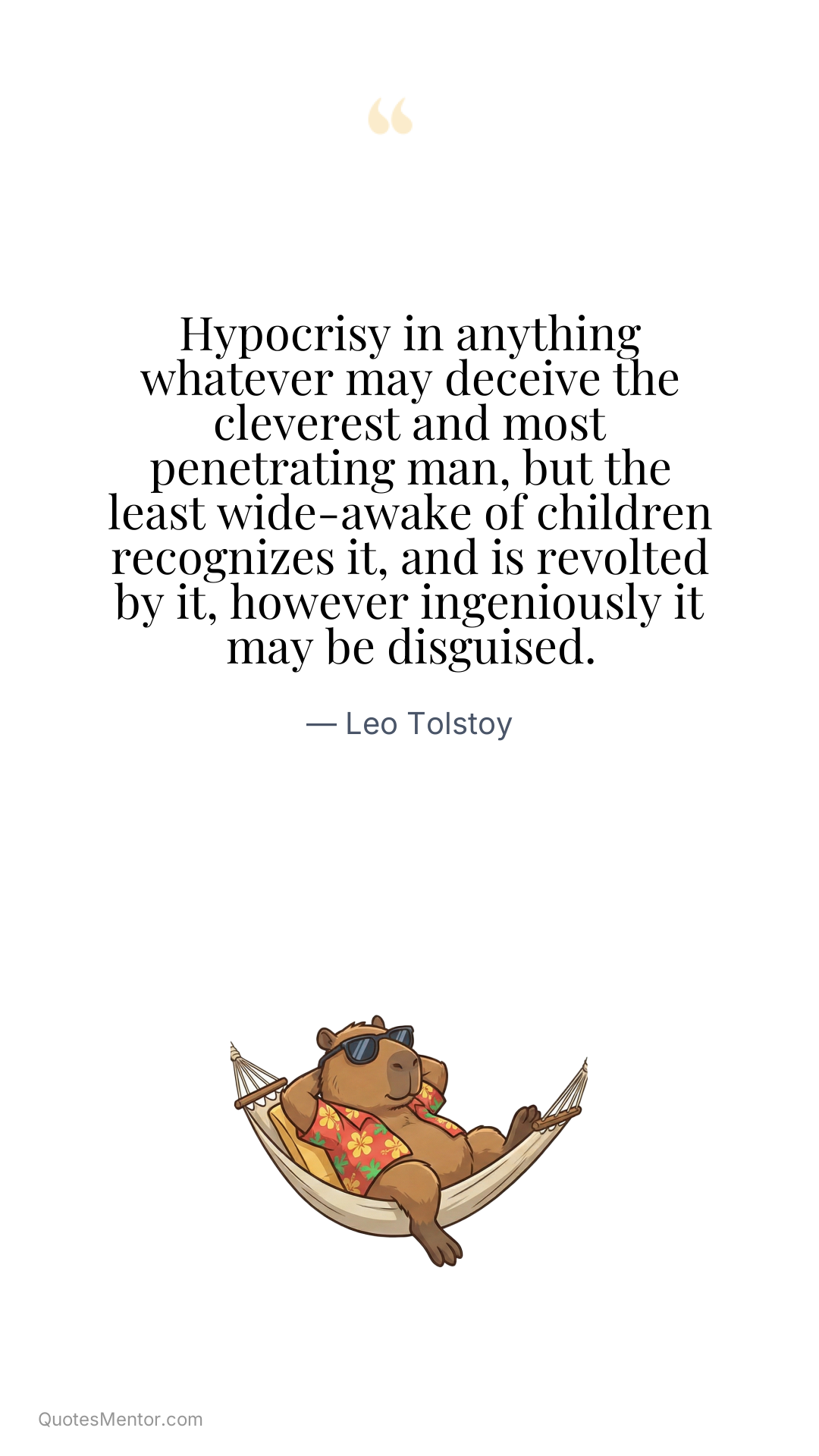 Hypocrisy in anything whatever may deceive the cleverest and most penetrating man, but the least wide-awake of children recognizes it, and is revolted by it, however ingeniously it may be disguised. - Leo Tolstoy