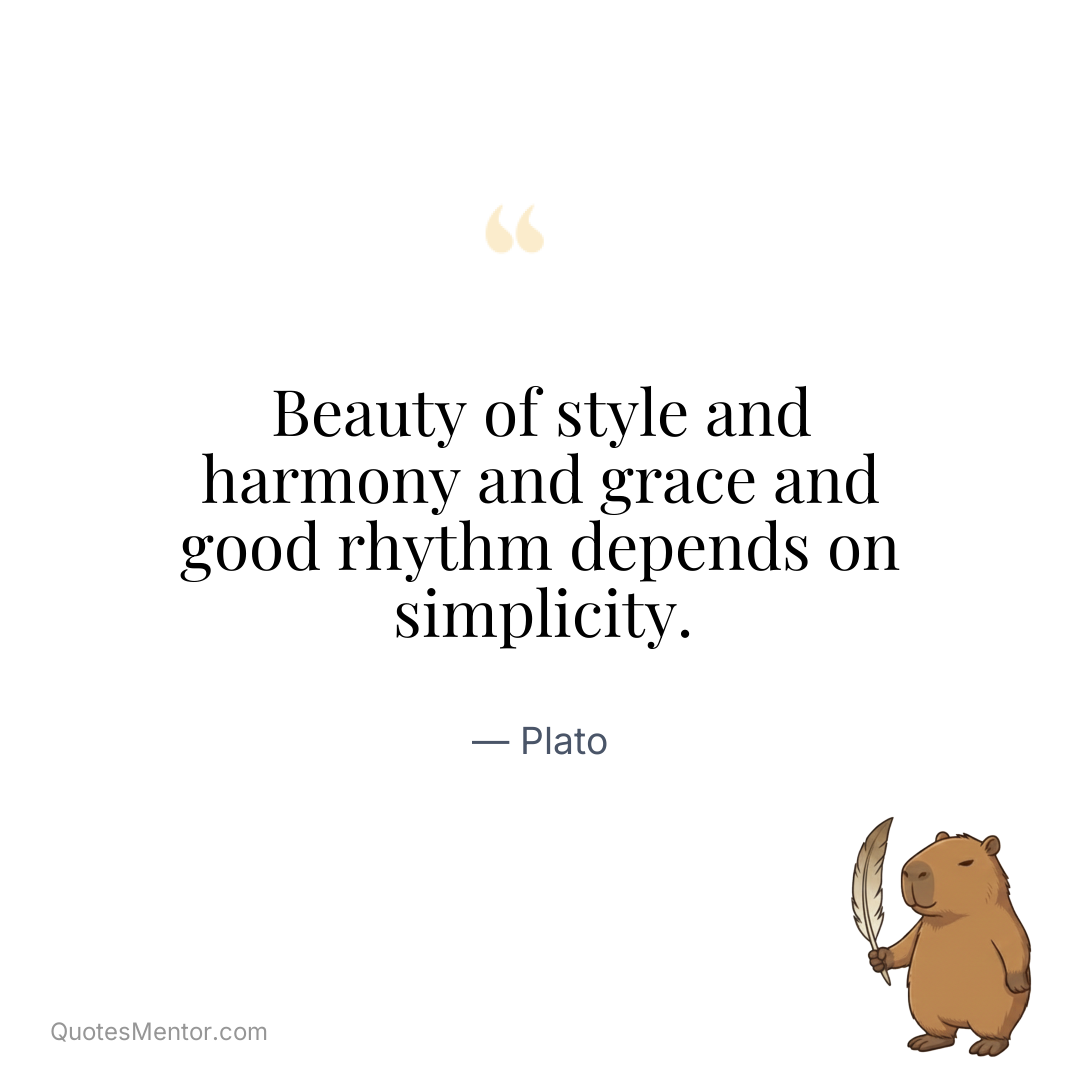 Beauty of style and harmony and grace and good rhythm depends on simplicity. - Plato