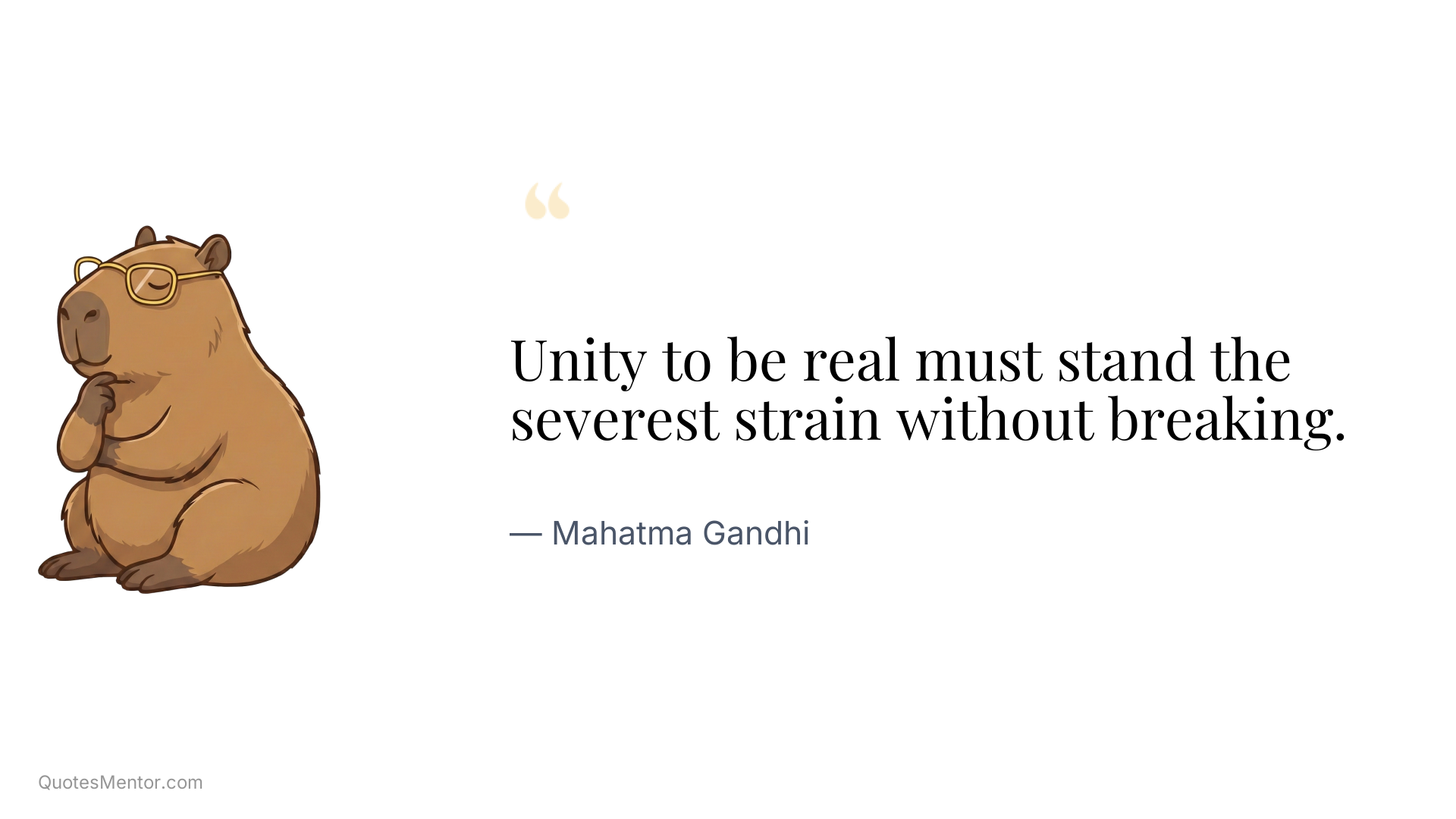 Unity to be real must stand the severest strain without breaking. - Mahatma Gandhi