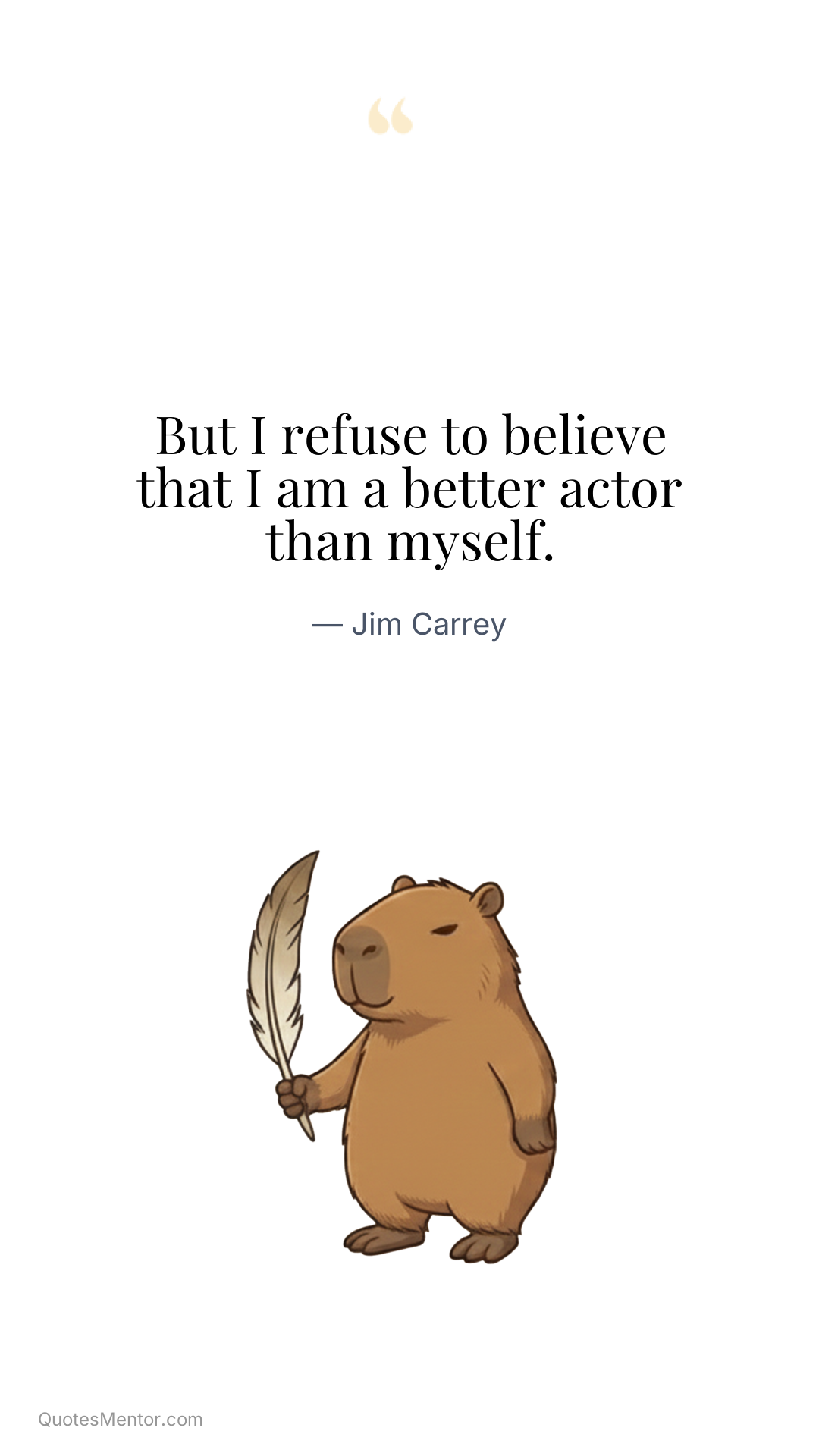 But I refuse to believe that I am a better actor than myself. - Jim Carrey