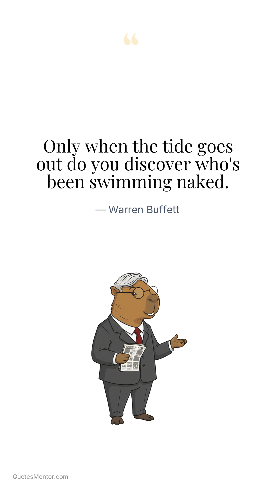 Only when the tide goes out do you discover who's been swimming naked. - Warren Buffett